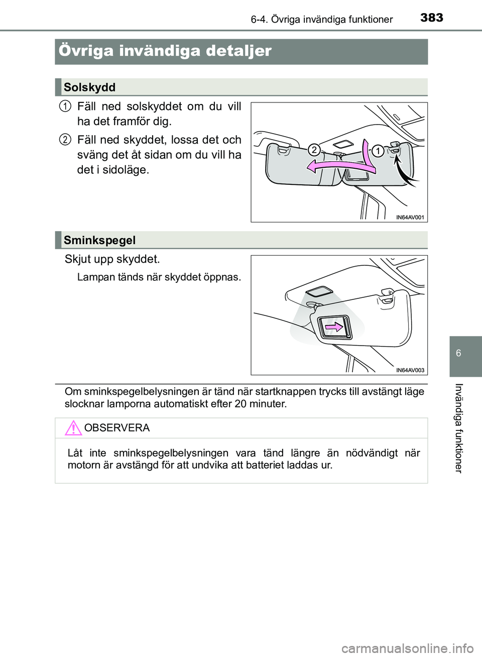 TOYOTA AVENSIS 2017  Bruksanvisningar (in Swedish) 3836-4. Övriga invändiga funktioner
OM20C66SE
6
Invändiga funktioner
Övriga invändiga detaljer
Fäll ned solskyddet om du vill
ha det framför dig.
Fäll ned skyddet, lossa det och
sväng det åt