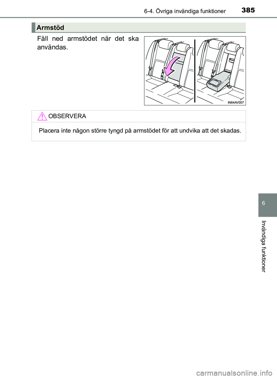TOYOTA AVENSIS 2017  Bruksanvisningar (in Swedish) 3856-4. Övriga invändiga funktioner
OM20C66SE
6
Invändiga funktioner
Fäll ned armstödet när det ska
användas.
Armstöd
OBSERVERA
Placera inte någon större tyngd på armstödet för att undvik