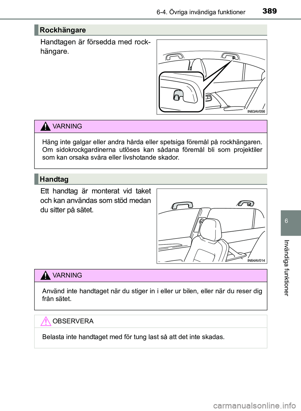 TOYOTA AVENSIS 2017  Bruksanvisningar (in Swedish) 3896-4. Övriga invändiga funktioner
OM20C66SE
6
Invändiga funktioner
Handtagen är försedda med rock-
hängare.
Ett handtag är monterat vid taket
och kan användas som stöd medan
du sitter på s