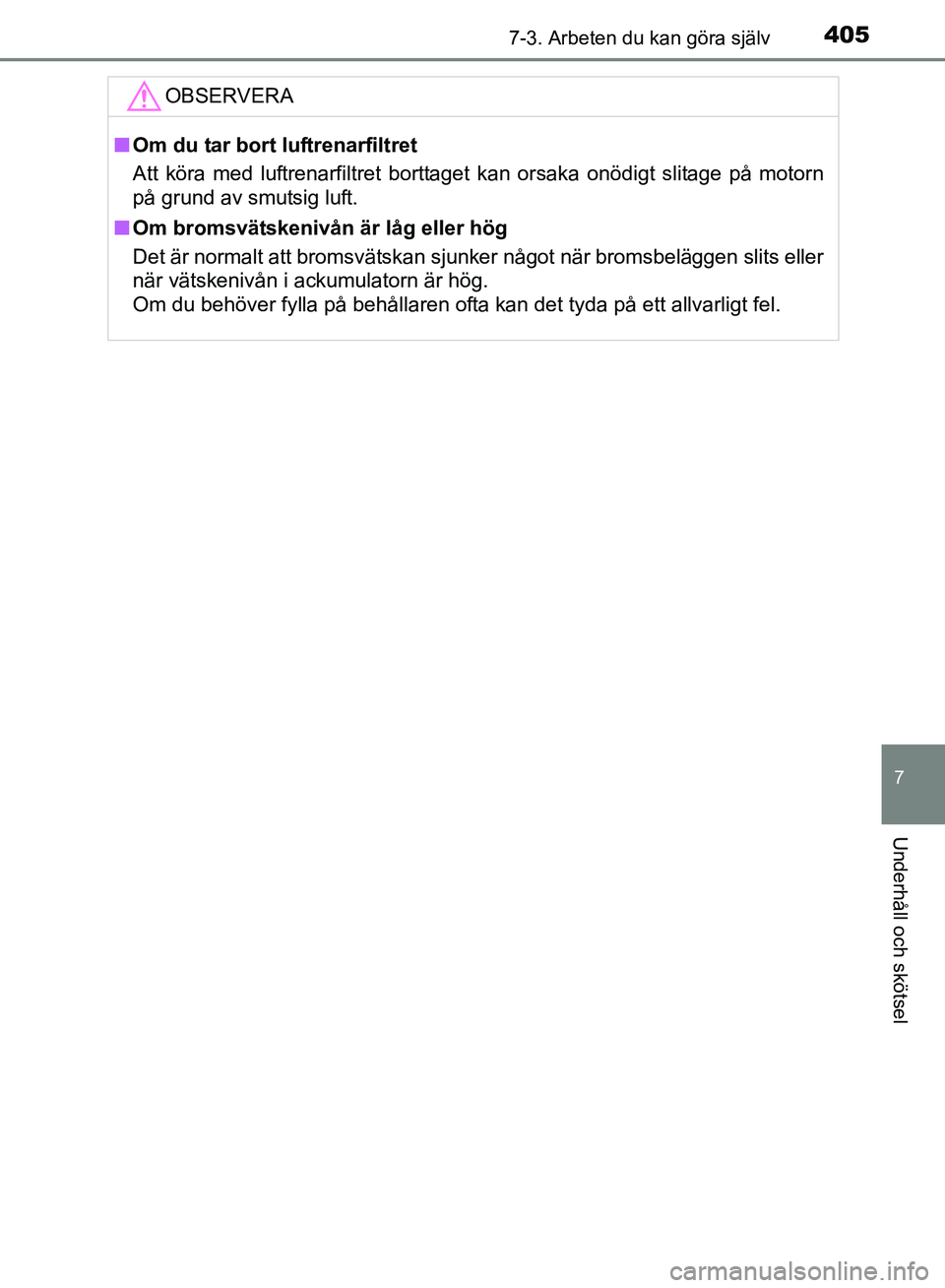 TOYOTA AVENSIS 2017 Bruksanvisningar (in Swedish) 4057-3. Arbeten du kan göra själv
OM20C66SE
7
Underhåll och skötsel
OBSERVERA
nOm du tar bort luftrenarfiltret
Att köra med luftrenarfiltret borttaget kan orsaka onödigt slitage på motorn
på g TOYOTA AVENSIS 2017 Bruksanvisningar (in Swedish) 4057-3. Arbeten du kan göra själv
OM20C66SE
7
Underhåll och skötsel
OBSERVERA
nOm du tar bort luftrenarfiltret
Att köra med luftrenarfiltret borttaget kan orsaka onödigt slitage på motorn
på g