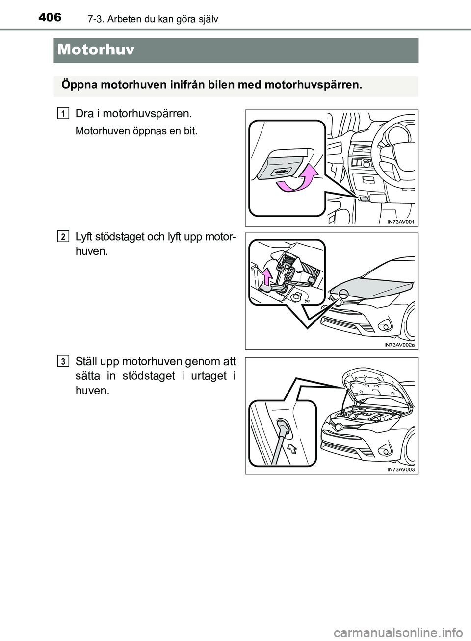 TOYOTA AVENSIS 2017 Bruksanvisningar (in Swedish) 4067-3. Arbeten du kan göra själv
OM20C66SE
Motorhuv
Dra i motorhuvspärren.
Motorhuven öppnas en bit.
Lyft stödstaget och lyft upp motor-
huven.
Ställ upp motorhuven genom att
sätta in stödsta TOYOTA AVENSIS 2017 Bruksanvisningar (in Swedish) 4067-3. Arbeten du kan göra själv
OM20C66SE
Motorhuv
Dra i motorhuvspärren.
Motorhuven öppnas en bit.
Lyft stödstaget och lyft upp motor-
huven.
Ställ upp motorhuven genom att
sätta in stödsta