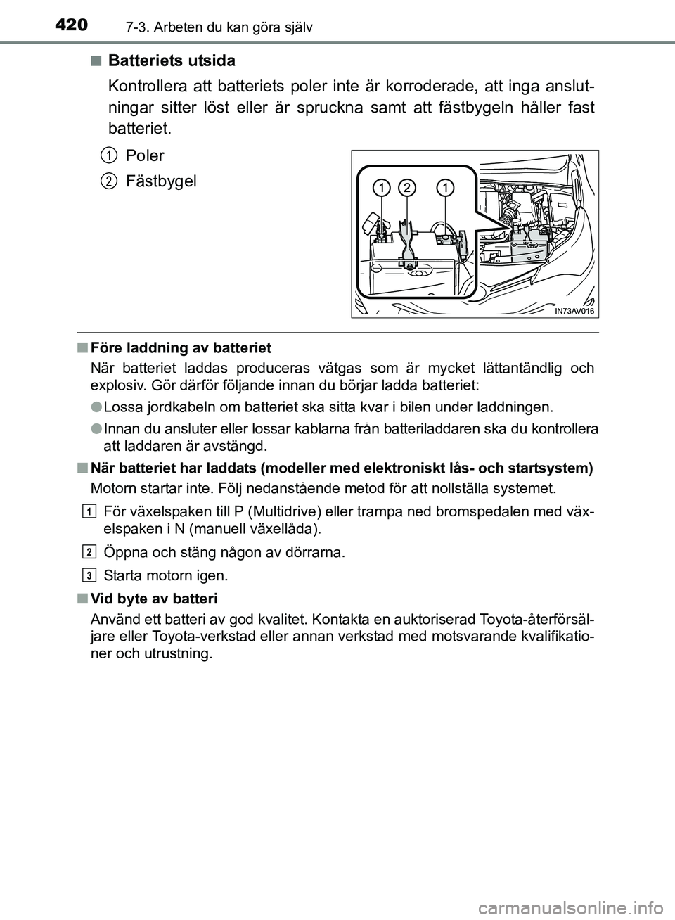 TOYOTA AVENSIS 2017 Bruksanvisningar (in Swedish) 4207-3. Arbeten du kan göra själv
OM20C66SEn
Batteriets utsida
Kontrollera att batteriets poler inte är korroderade, att inga anslut-
ningar sitter löst eller är spruckna samt att fästbygeln hå TOYOTA AVENSIS 2017 Bruksanvisningar (in Swedish) 4207-3. Arbeten du kan göra själv
OM20C66SEn
Batteriets utsida
Kontrollera att batteriets poler inte är korroderade, att inga anslut-
ningar sitter löst eller är spruckna samt att fästbygeln hå