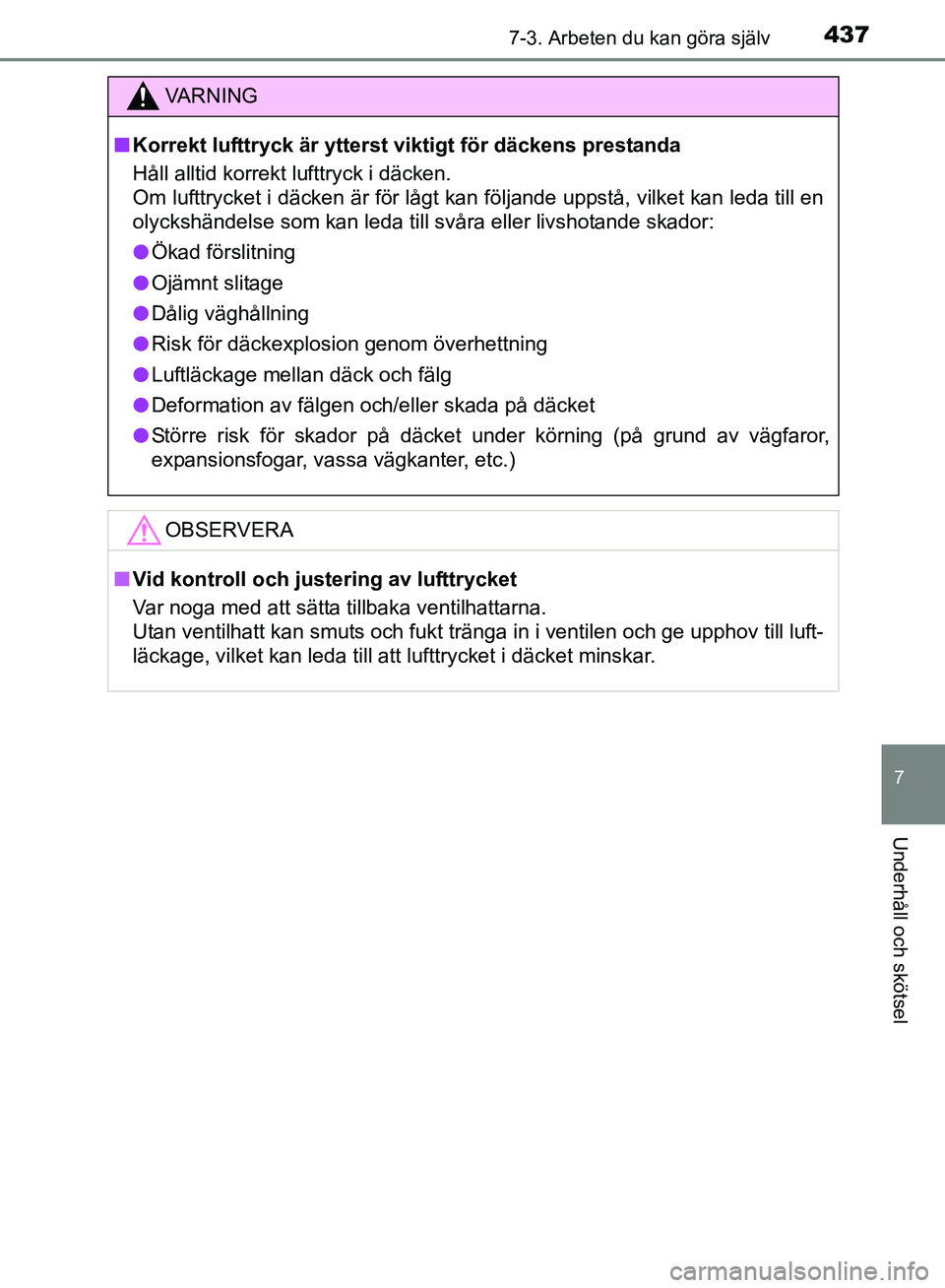 TOYOTA AVENSIS 2017 Bruksanvisningar (in Swedish) 4377-3. Arbeten du kan göra själv
OM20C66SE
7
Underhåll och skötsel
VA R N I N G
nKorrekt lufttryck är ytterst viktigt för däckens prestanda
Håll alltid korrekt lufttryck i däcken.
Om lufttry TOYOTA AVENSIS 2017 Bruksanvisningar (in Swedish) 4377-3. Arbeten du kan göra själv
OM20C66SE
7
Underhåll och skötsel
VA R N I N G
nKorrekt lufttryck är ytterst viktigt för däckens prestanda
Håll alltid korrekt lufttryck i däcken.
Om lufttry