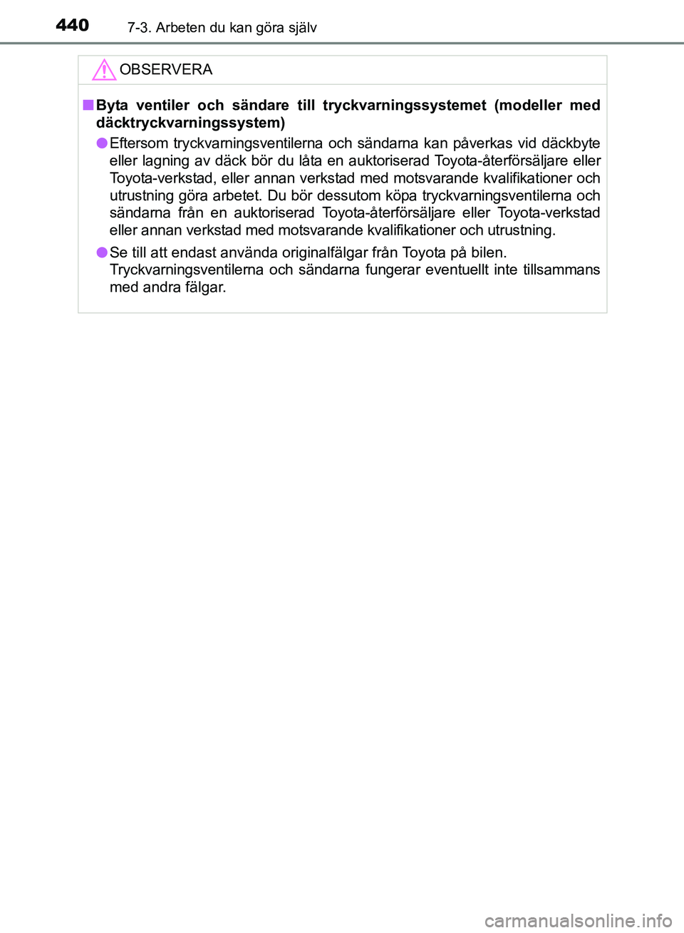 TOYOTA AVENSIS 2017 Bruksanvisningar (in Swedish) 4407-3. Arbeten du kan göra själv
OM20C66SE
OBSERVERA
nByta ventiler och sändare till tryckvarningssystemet (modeller med
däcktryckvarningssystem)
l Eftersom tryckvarningsventilerna och sändarna TOYOTA AVENSIS 2017 Bruksanvisningar (in Swedish) 4407-3. Arbeten du kan göra själv
OM20C66SE
OBSERVERA
nByta ventiler och sändare till tryckvarningssystemet (modeller med
däcktryckvarningssystem)
l Eftersom tryckvarningsventilerna och sändarna