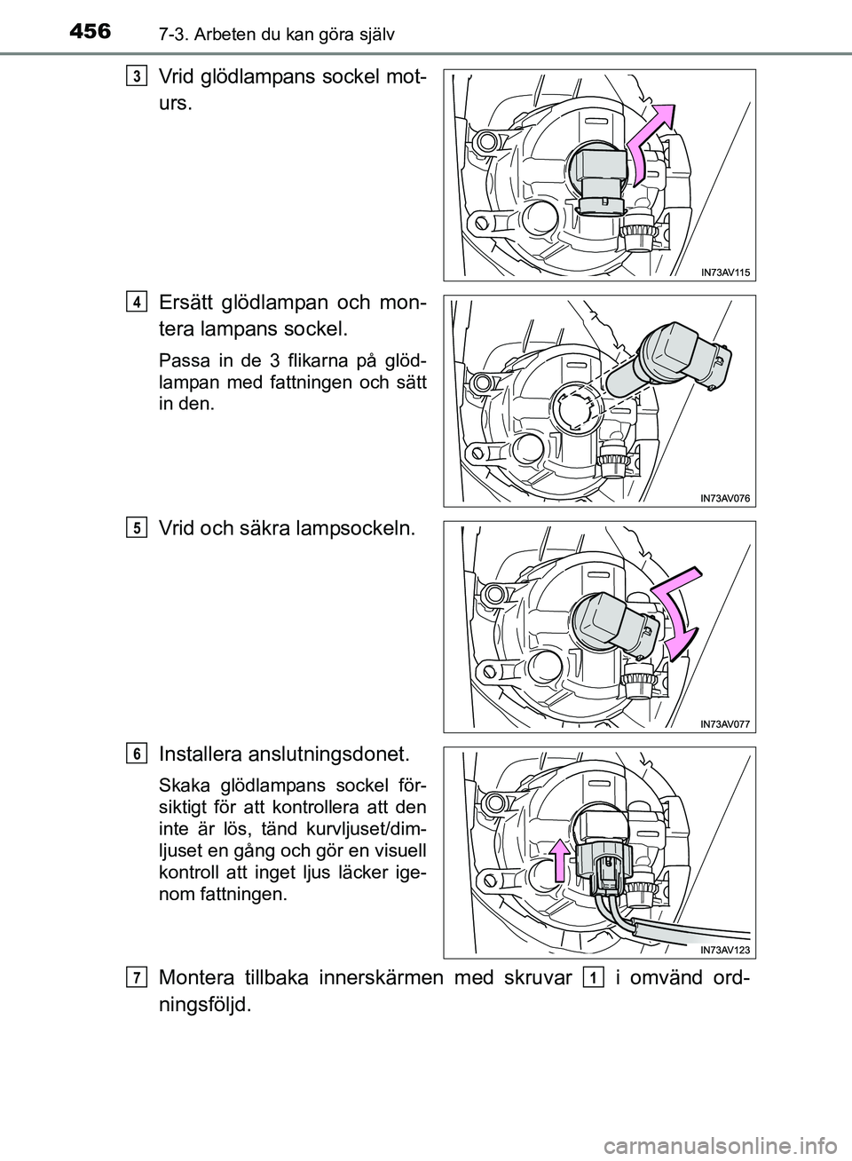 TOYOTA AVENSIS 2017  Bruksanvisningar (in Swedish) 4567-3. Arbeten du kan göra själv
OM20C66SE
Vrid glödlampans sockel mot-
urs.
Ersätt glödlampan och mon-
tera lampans sockel.
Passa in de 3 flikarna på glöd-
lampan med fattningen och sätt
in 