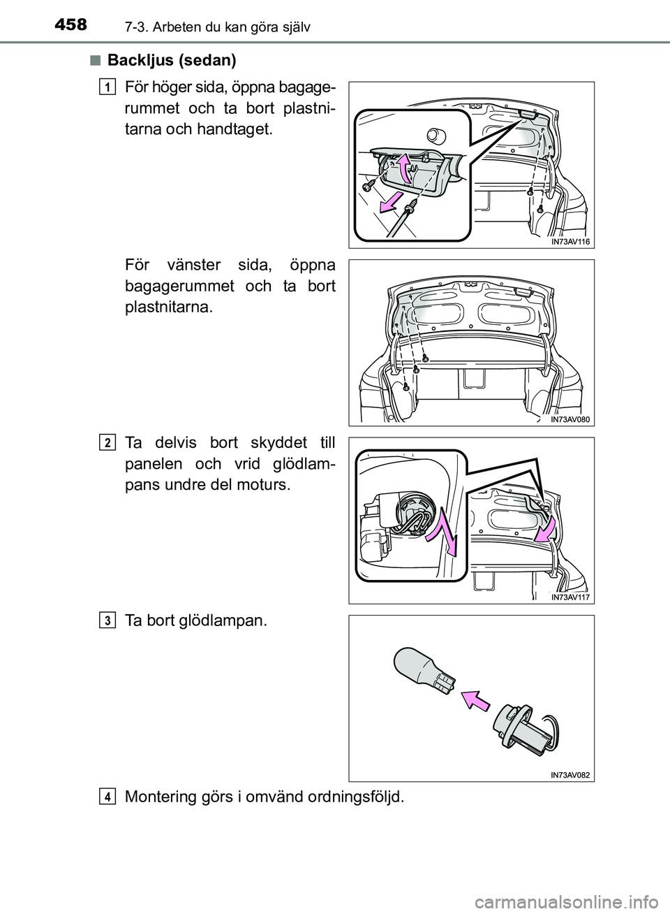 TOYOTA AVENSIS 2017  Bruksanvisningar (in Swedish) 4587-3. Arbeten du kan göra själv
OM20C66SEn
Backljus (sedan)
För höger sida, öppna bagage-
rummet och ta bort plastni- tarna och handtaget.
För vänster sida, öppna
bagagerummet och ta bort
pl