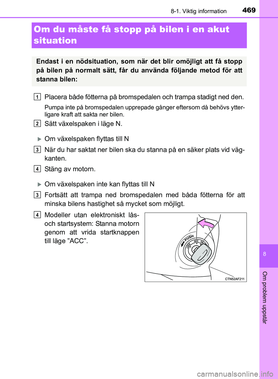 TOYOTA AVENSIS 2017  Bruksanvisningar (in Swedish) 4698-1. Viktig information
OM20C66SE
8
Om problem uppstår
Om du måste få stopp på bilen i en akut 
situation
Placera både fötterna på bromspedalen och trampa stadigt ned den.
Pumpa inte på bro