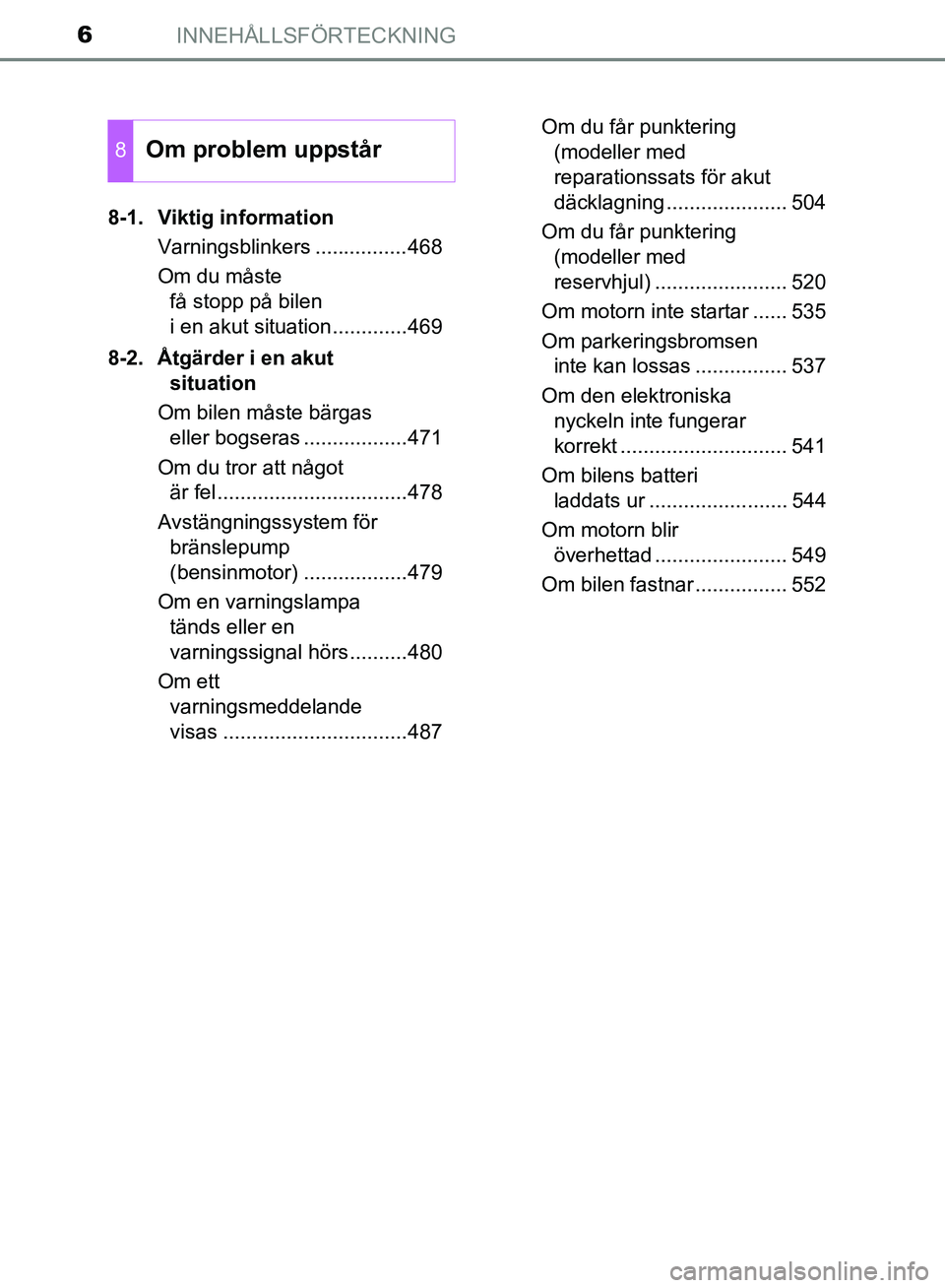 TOYOTA AVENSIS 2017 Bruksanvisningar (in Swedish) INNEHÅLLSFÖRTECKNING6
OM20C66SE8-1. Viktig information
Varningsblinkers ................468
Om du måste få stopp på bilen
i en akut situation.............469
8-2. Åtgärder i en akut situation TOYOTA AVENSIS 2017 Bruksanvisningar (in Swedish) INNEHÅLLSFÖRTECKNING6
OM20C66SE8-1. Viktig information
Varningsblinkers ................468
Om du måste få stopp på bilen
i en akut situation.............469
8-2. Åtgärder i en akut situation