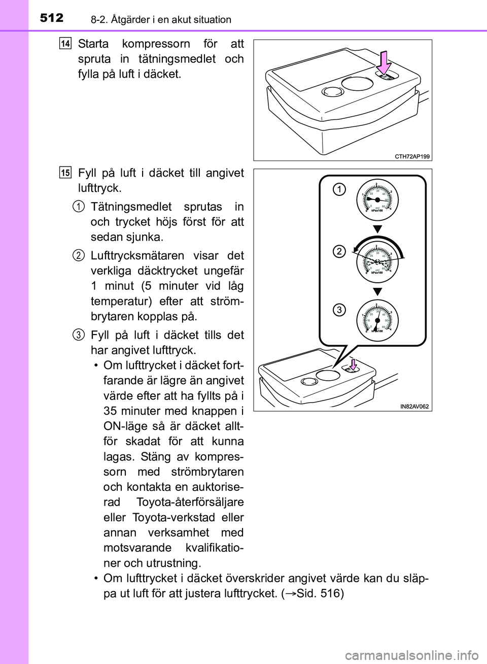 TOYOTA AVENSIS 2017 Bruksanvisningar (in Swedish) 5128-2. Åtgärder i en akut situation
OM20C66SE
Starta kompressorn för att
spruta in tätningsmedlet och
fylla på luft i däcket.
Fyll på luft i däcket till angivet
lufttryck.Tätningsmedlet spru TOYOTA AVENSIS 2017 Bruksanvisningar (in Swedish) 5128-2. Åtgärder i en akut situation
OM20C66SE
Starta kompressorn för att
spruta in tätningsmedlet och
fylla på luft i däcket.
Fyll på luft i däcket till angivet
lufttryck.Tätningsmedlet spru