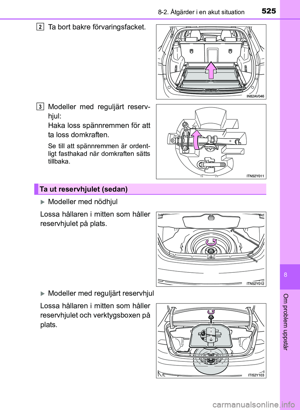 TOYOTA AVENSIS 2017  Bruksanvisningar (in Swedish) 5258-2. Åtgärder i en akut situation
OM20C66SE
8
Om problem uppstår
Ta bort bakre förvaringsfacket.
Modeller med reguljärt reserv-
hjul:
Haka loss spännremmen för att
ta loss domkraften.
Se til