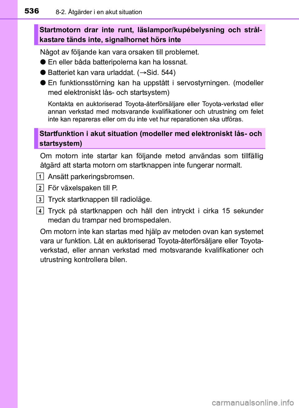 TOYOTA AVENSIS 2017 Bruksanvisningar (in Swedish) 5368-2. Åtgärder i en akut situation
OM20C66SE
Något av följande kan vara orsaken till problemet.
lEn eller båda batteripolerna kan ha lossnat.
l Batteriet kan vara urladdat. ( Sid. 544)
l En TOYOTA AVENSIS 2017 Bruksanvisningar (in Swedish) 5368-2. Åtgärder i en akut situation
OM20C66SE
Något av följande kan vara orsaken till problemet.
lEn eller båda batteripolerna kan ha lossnat.
l Batteriet kan vara urladdat. ( Sid. 544)
l En