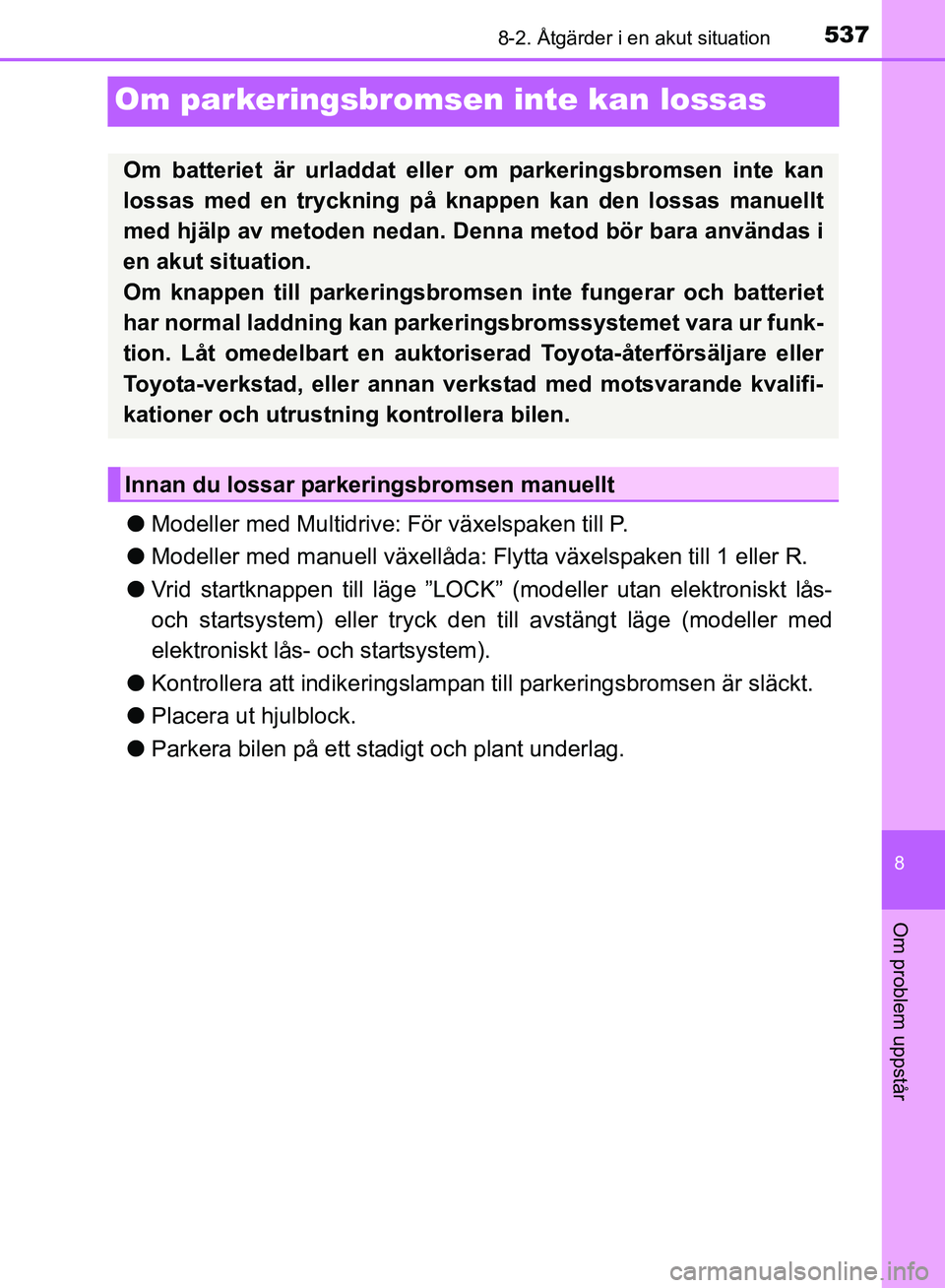 TOYOTA AVENSIS 2017 Bruksanvisningar (in Swedish) 5378-2. Åtgärder i en akut situation
OM20C66SE
8
Om problem uppstår
Om parkeringsbromsen inte kan lossas
lModeller med Multidrive: För växelspaken till P.
l Modeller med manuell växellåda: Fly TOYOTA AVENSIS 2017 Bruksanvisningar (in Swedish) 5378-2. Åtgärder i en akut situation
OM20C66SE
8
Om problem uppstår
Om parkeringsbromsen inte kan lossas
lModeller med Multidrive: För växelspaken till P.
l Modeller med manuell växellåda: Fly