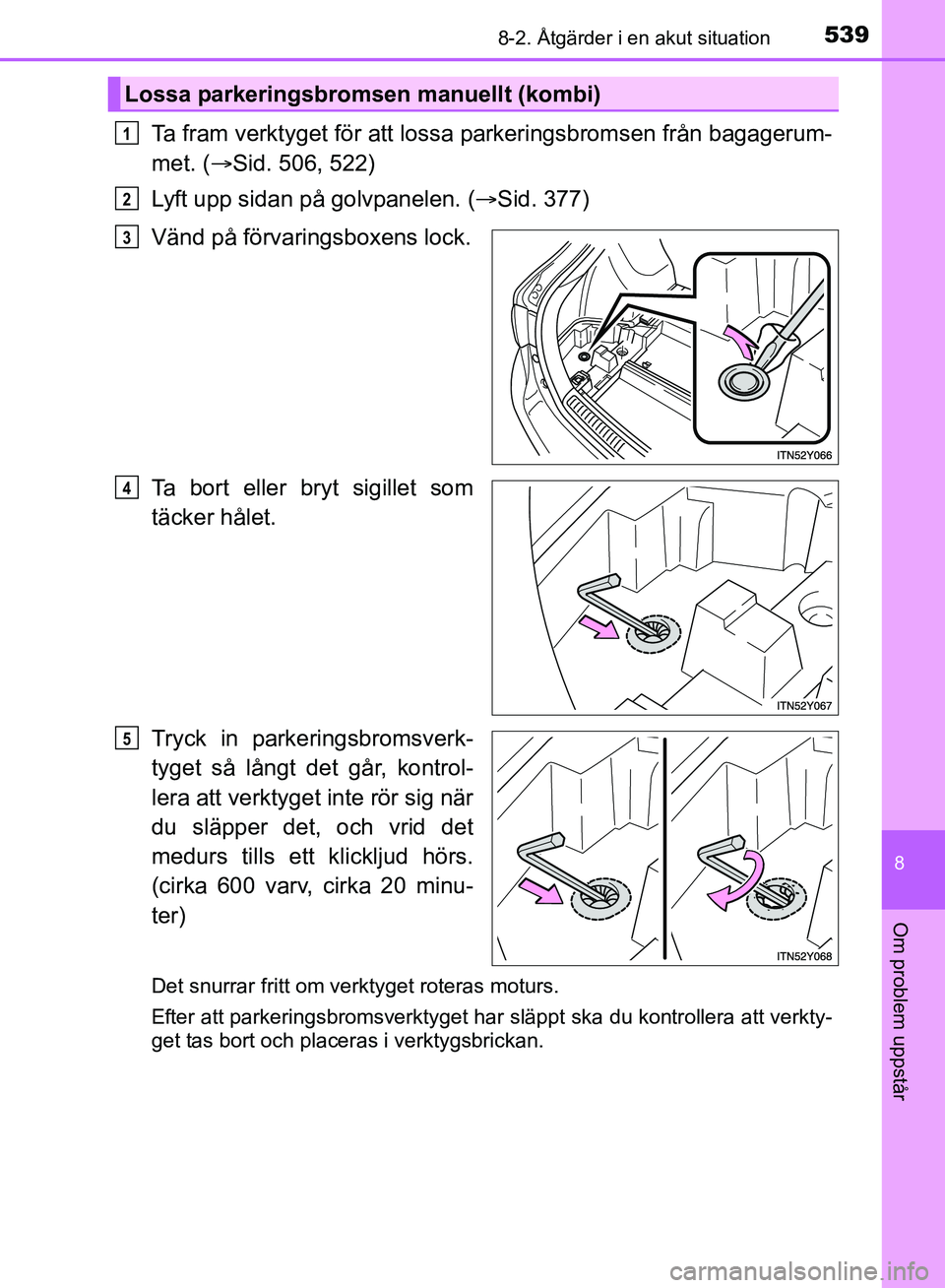 TOYOTA AVENSIS 2017 Bruksanvisningar (in Swedish) 5398-2. Åtgärder i en akut situation
OM20C66SE
8
Om problem uppstår
Ta fram verktyget för att lossa parkeringsbromsen från bagagerum-
met. ( Sid. 506, 522)
Lyft upp sidan på golvpanelen. ( TOYOTA AVENSIS 2017 Bruksanvisningar (in Swedish) 5398-2. Åtgärder i en akut situation
OM20C66SE
8
Om problem uppstår
Ta fram verktyget för att lossa parkeringsbromsen från bagagerum-
met. ( Sid. 506, 522)
Lyft upp sidan på golvpanelen. (