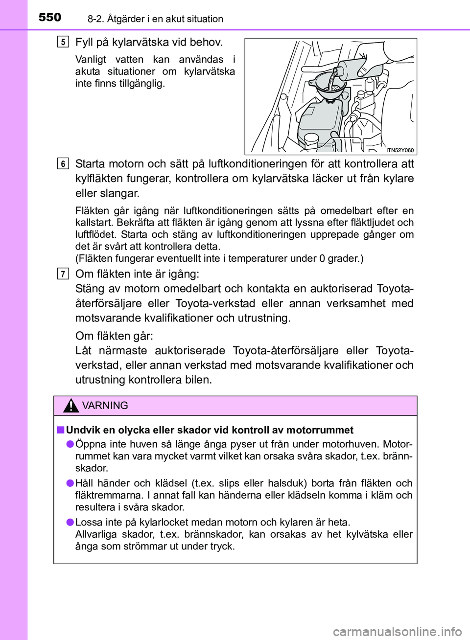 TOYOTA AVENSIS 2017 Bruksanvisningar (in Swedish) 5508-2. Åtgärder i en akut situation
OM20C66SE
Fyll på kylarvätska vid behov.
Vanligt vatten kan användas i
akuta situationer om kylarvätska
inte finns tillgänglig.
Starta motorn och sätt på TOYOTA AVENSIS 2017 Bruksanvisningar (in Swedish) 5508-2. Åtgärder i en akut situation
OM20C66SE
Fyll på kylarvätska vid behov.
Vanligt vatten kan användas i
akuta situationer om kylarvätska
inte finns tillgänglig.
Starta motorn och sätt på