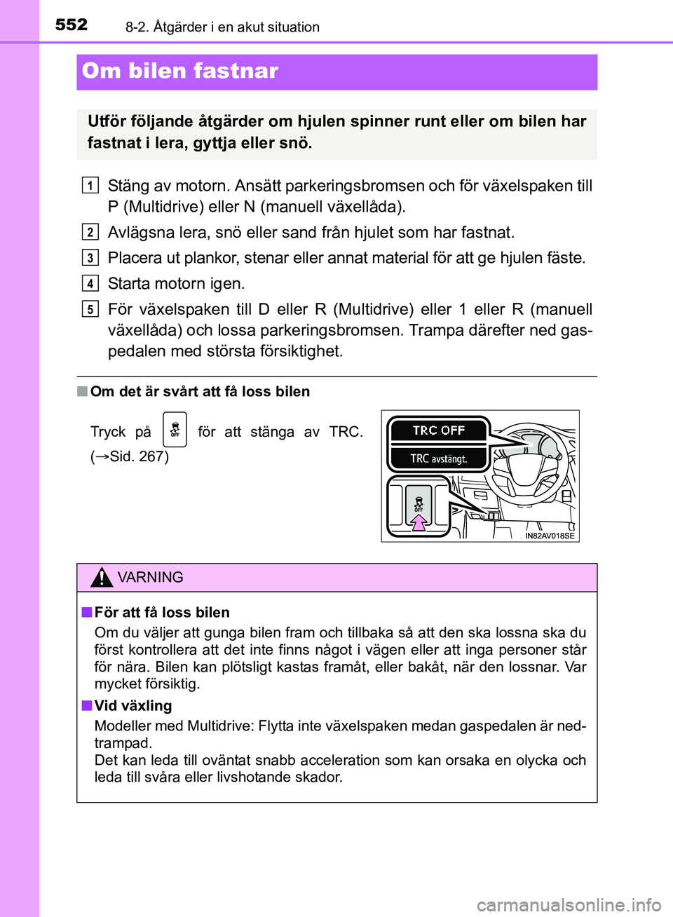 TOYOTA AVENSIS 2017 Bruksanvisningar (in Swedish) 5528-2. Åtgärder i en akut situation
OM20C66SE
Om bilen fastnar
Stäng av motorn. Ansätt parkeringsbromsen och för växelspaken till
P (Multidrive) eller N (manuell växellåda).
Avlägsna lera, s TOYOTA AVENSIS 2017 Bruksanvisningar (in Swedish) 5528-2. Åtgärder i en akut situation
OM20C66SE
Om bilen fastnar
Stäng av motorn. Ansätt parkeringsbromsen och för växelspaken till
P (Multidrive) eller N (manuell växellåda).
Avlägsna lera, s