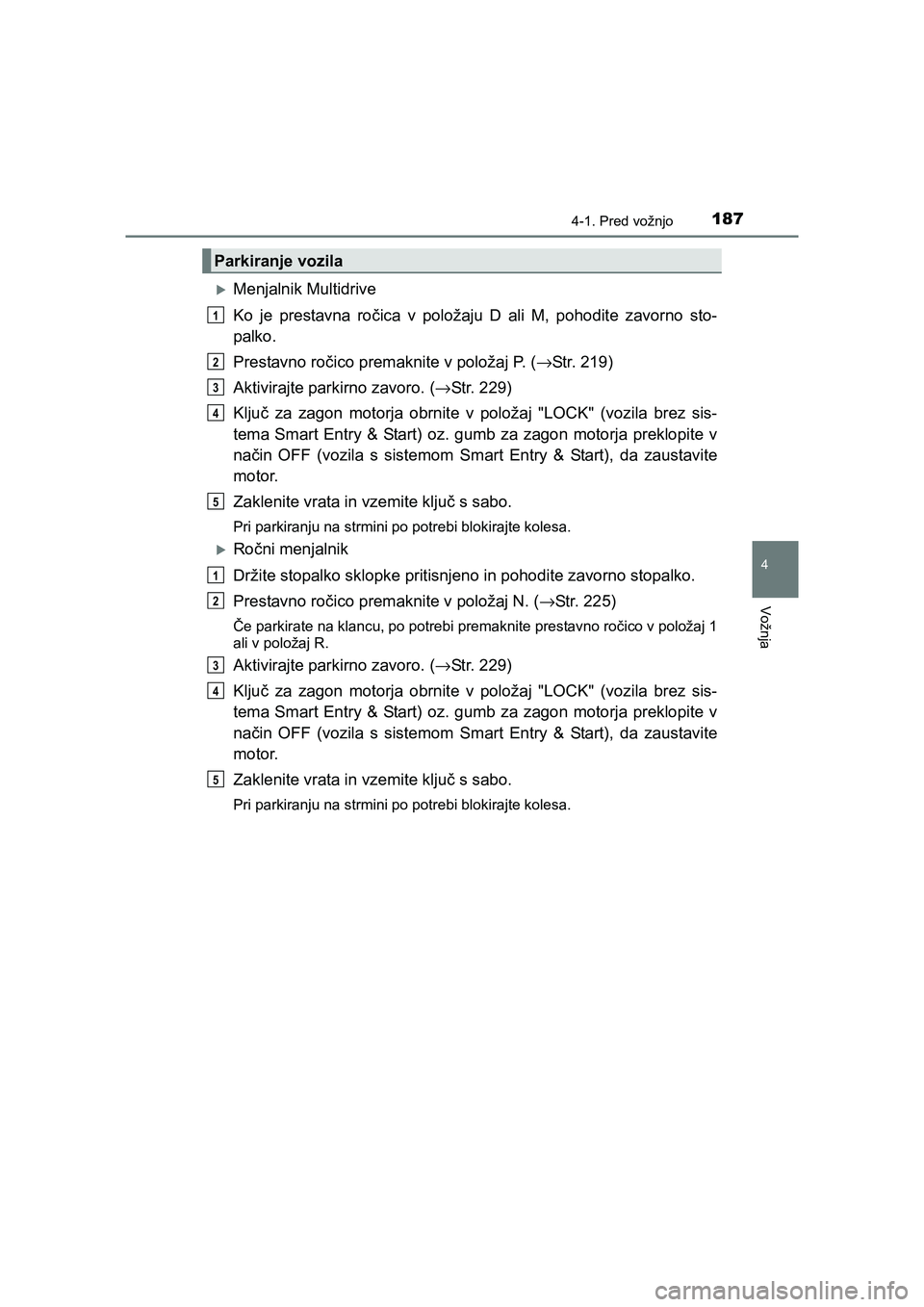 TOYOTA AVENSIS 2017  Navodila Za Uporabo (in Slovenian) 1874-1. Pred vožnjo
4
Vožnja
AVENSIS_OM_OM20C20E_(EE)
�XMenjalnik Multidrive
Ko je prestavna ročica v položaju D ali M, pohodite zavorno sto-
palko.
Prestavno ročico premaknite v položaj P. (→