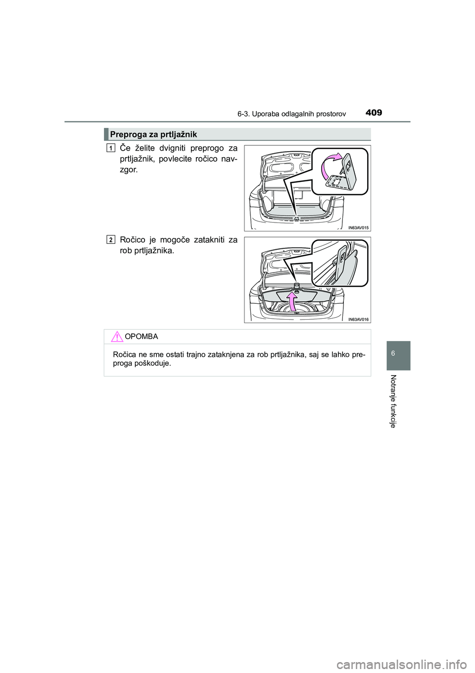 TOYOTA AVENSIS 2017  Navodila Za Uporabo (in Slovenian) 4096-3. Uporaba odlagalnih prostorov
AVENSIS_OM_OM20C20E_(EE)
6
Notranje funkcije
Če želite dvigniti preprogo za
prtljažnik, povlecite ročico nav-
zgor.
Ročico je mogoče zatakniti za
rob prtlja