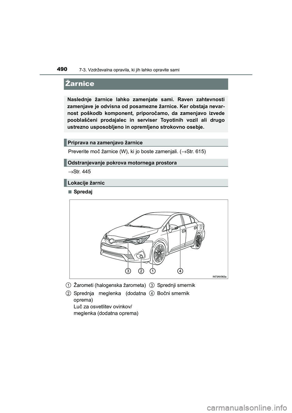 TOYOTA AVENSIS 2017  Navodila Za Uporabo (in Slovenian) 4907-3. Vzdrževalna opravila, ki jih lahko opravite sami
AVENSIS_OM_OM20C20E_(EE)
Žarnice
Preverite moč žarnice (W), ki jo boste zamenjali. (→Str. 615)
→Str. 445
■Spredaj
Naslednje žarnice 