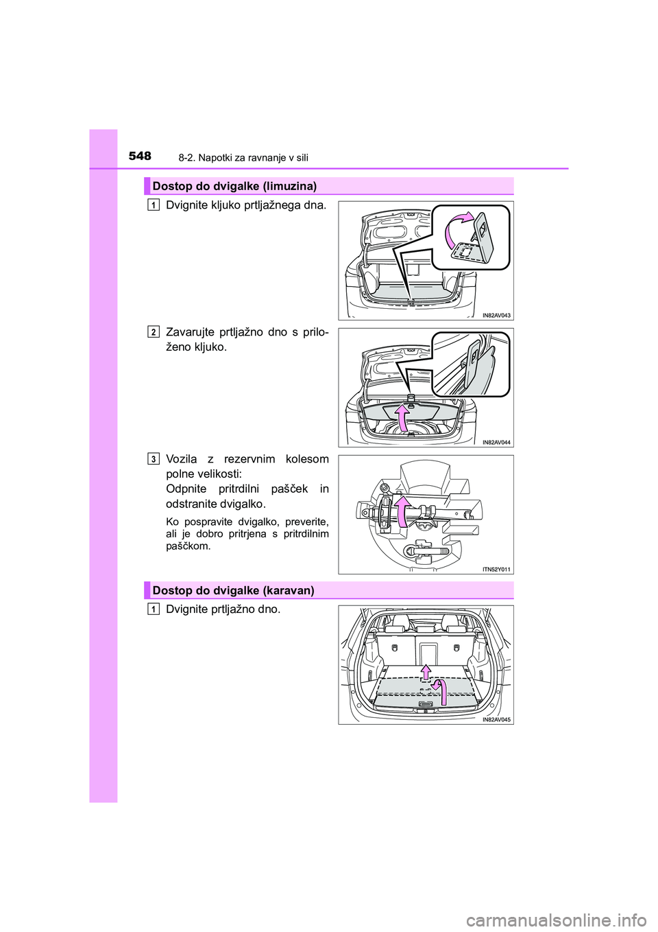 TOYOTA AVENSIS 2017  Navodila Za Uporabo (in Slovenian) 5488-2. Napotki za ravnanje v sili
AVENSIS_OM_OM20C20E_(EE)
Dvignite kljuko prtljažnega dna.
Zavarujte prtljažno dno s prilo-
ženo kljuko.
Vozila z rezervnim kolesom
polne velikosti: 
Odpnite pritr