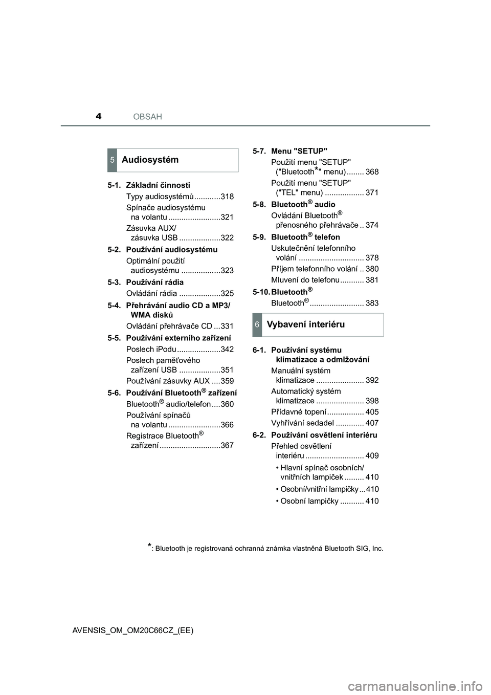 TOYOTA AVENSIS 2017  Návod na použití (in Czech) OBSAH4
AVENSIS_OM_OM20C66CZ_(EE)5-1. Základní činnosti
Typy audiosystémů ............318
Spínače audiosystému 
na volantu ........................321
Zásuvka AUX/
zásuvka USB ...............