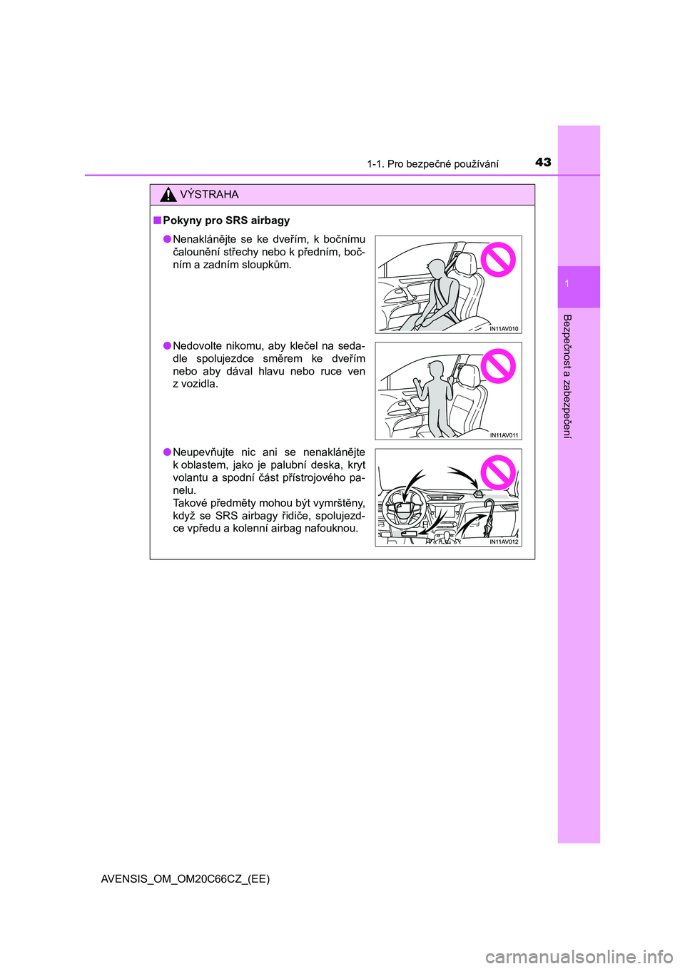 TOYOTA AVENSIS 2017  Návod na použití (in Czech) 431-1. Pro bezpečné používání
1
AVENSIS_OM_OM20C66CZ_(EE)
Bezpečnost a zabezpečení
VÝSTRAHA
■Pokyny pro SRS airbagy
●Nenaklánějte  se  ke  dveřím,  k  bočnímu
čalounění střechy
