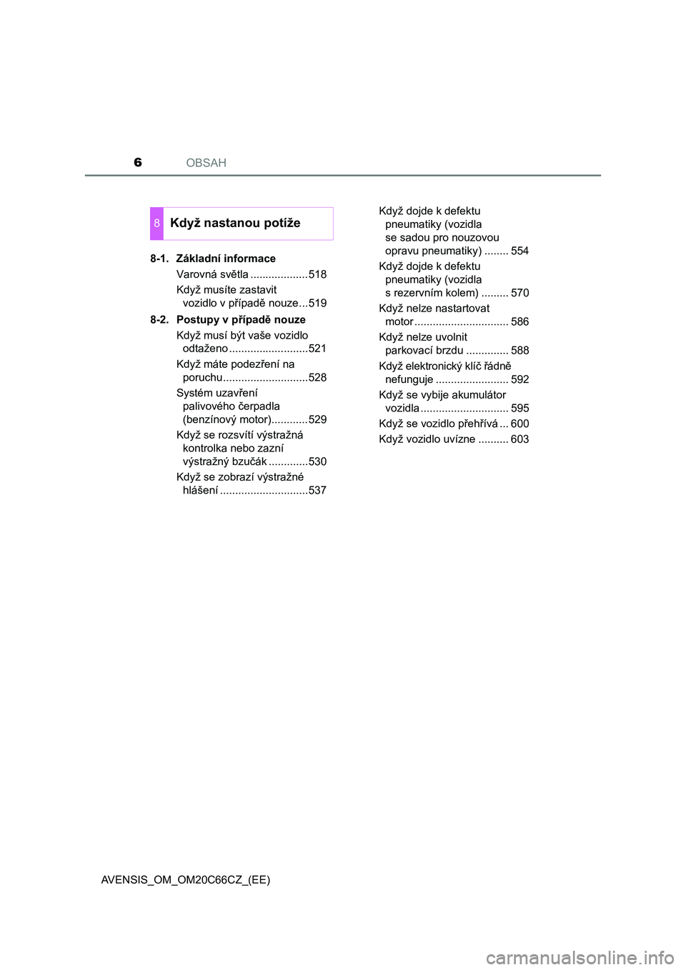 TOYOTA AVENSIS 2017  Návod na použití (in Czech) OBSAH6
AVENSIS_OM_OM20C66CZ_(EE)8-1. Základní informace
Varovná světla ...................518
Když musíte zastavit 
vozidlo v případě nouze...519
8-2. Postupy v případě nouze
Když musí b