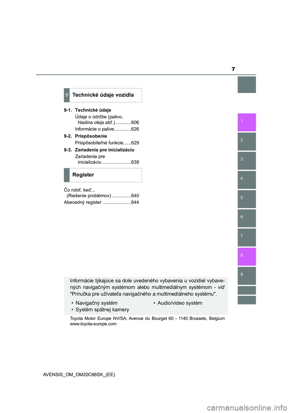 TOYOTA AVENSIS 2017  Návod na použitie (in Slovakian) 7
1
8 6 5
4
3
2
AVENSIS_OM_OM20C66SK_(EE)
9
7
9-1. Technické údaje
Údaje o údržbe (palivo, 
hladina oleja atď.) ............606
Informácie o palive.............626
9-2. Prispôsobenie
Prispôso