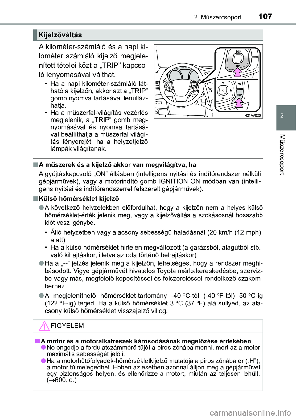 TOYOTA AVENSIS 2017  Kezelési útmutató (in Hungarian) 1072. Műszercsoport
2
Műszercsoport
A kilométer-számláló és a napi ki-
lométer  számláló  kijelző  megjele-
nített tételei közt a „TRIP” kapcso-
ló lenyomásával válthat.
• Ha 