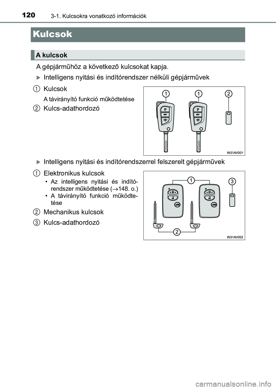 TOYOTA AVENSIS 2017 Kezelési útmutató (in Hungarian) 1203-1. Kulcsokra vonatkozó információk
Kulcsok
A gépjárműhöz a következő kulcsokat kapja.
Intelligens nyitási és indítórendszer nélküli gépjárművek
Kulcsok
A távirányító funk TOYOTA AVENSIS 2017 Kezelési útmutató (in Hungarian) 1203-1. Kulcsokra vonatkozó információk
Kulcsok
A gépjárműhöz a következő kulcsokat kapja.
Intelligens nyitási és indítórendszer nélküli gépjárművek
Kulcsok
A távirányító funk