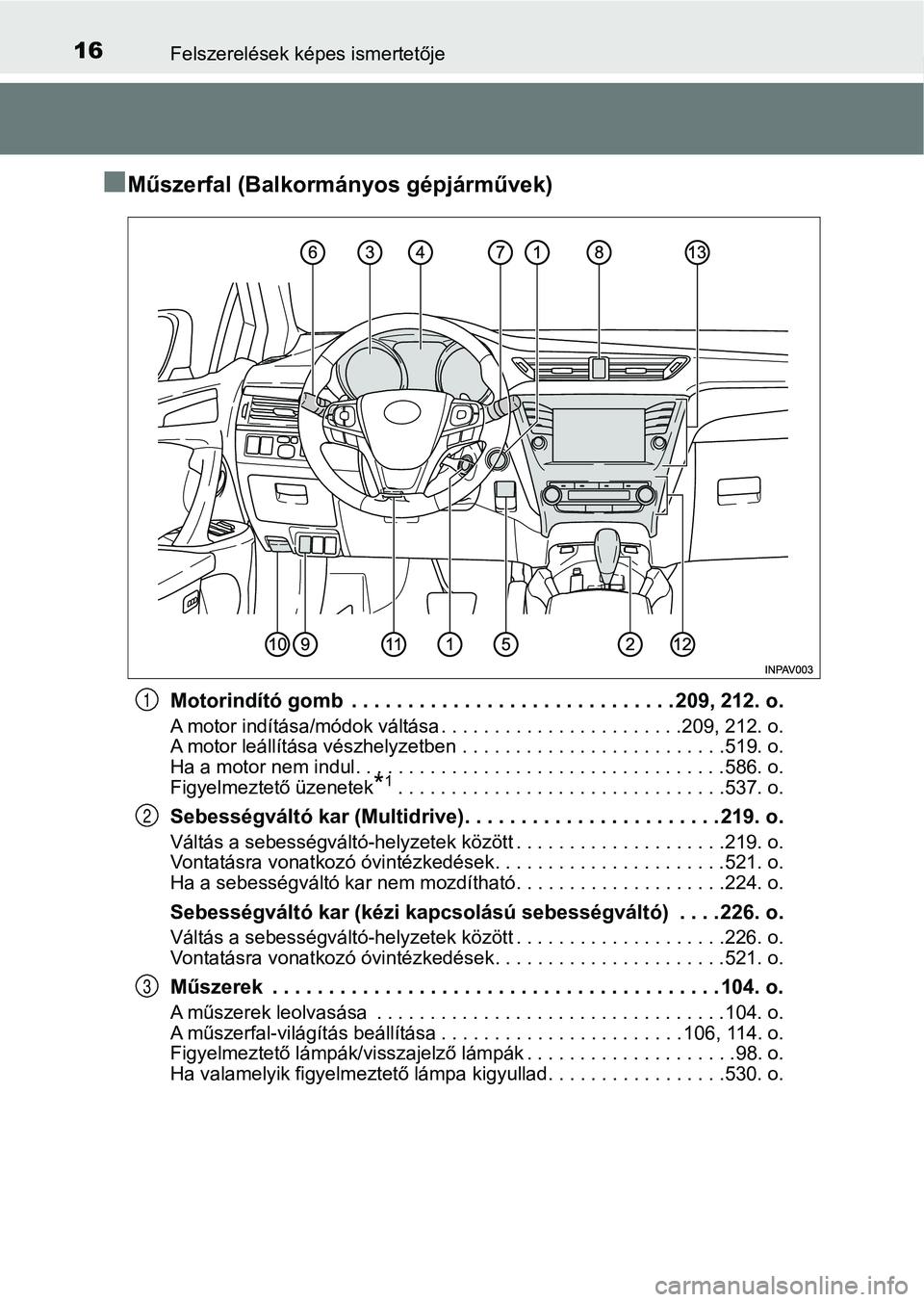 TOYOTA AVENSIS 2017 Kezelési útmutató (in Hungarian) 16Felszerelések képes ismertetője
nMűszerfal (Balkormányos gépjárművek)
Motorindító gomb . . . . . . . . . . . . . . . . . . . . . . . . . . . . . 209, 212. o.
A motor indítása/módok vá TOYOTA AVENSIS 2017 Kezelési útmutató (in Hungarian) 16Felszerelések képes ismertetője
nMűszerfal (Balkormányos gépjárművek)
Motorindító gomb . . . . . . . . . . . . . . . . . . . . . . . . . . . . . 209, 212. o.
A motor indítása/módok vá