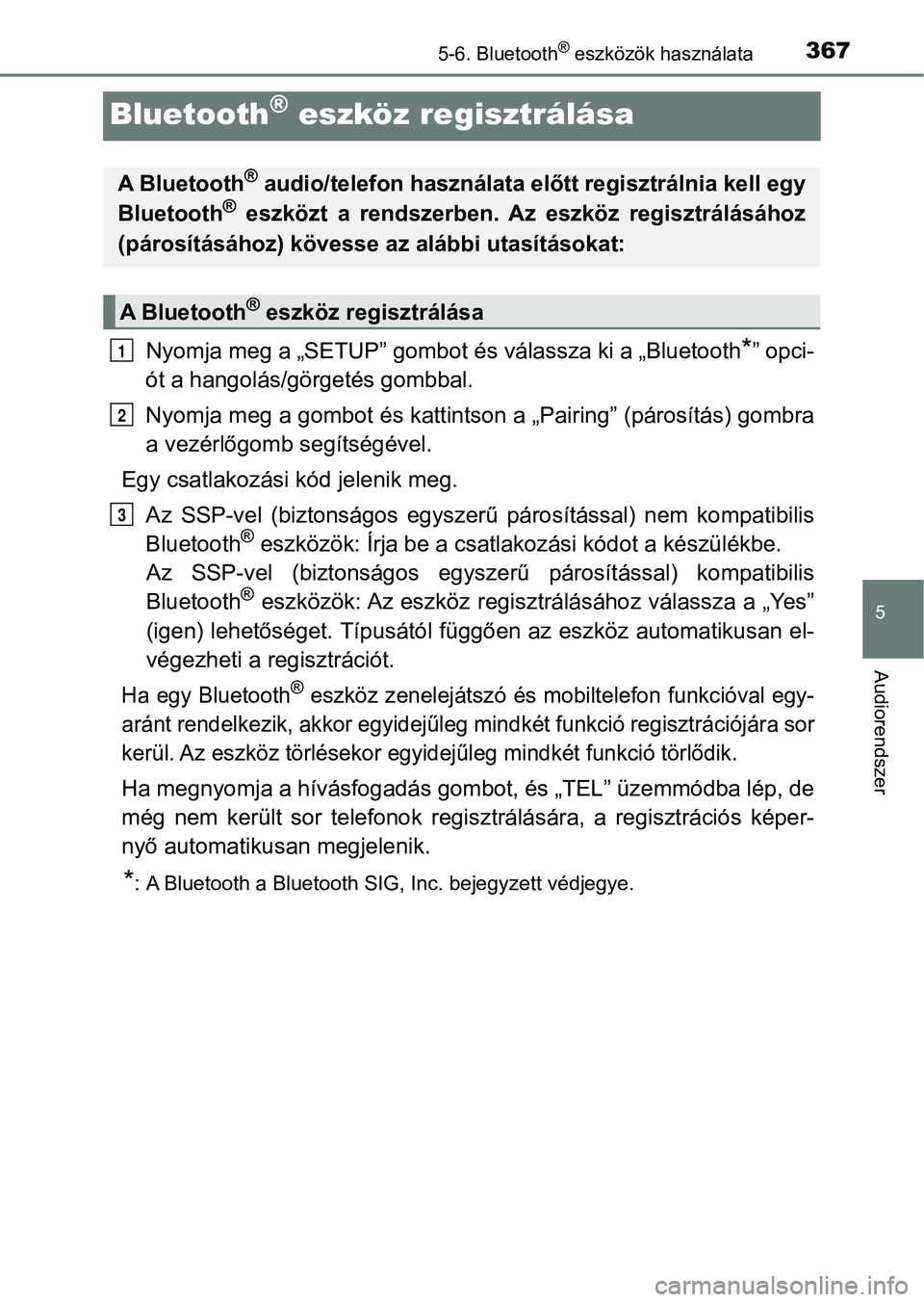TOYOTA AVENSIS 2017 Kezelési útmutató (in Hungarian) 367
5
5-6. Bluetooth® eszközök használata
Audiorendszer
Bluetooth® eszköz regisztrálása
Nyomja meg a „SETUP” gombot és válassza ki a „Bluetooth*” opci-
ót a hangolás/görgetés gom TOYOTA AVENSIS 2017 Kezelési útmutató (in Hungarian) 367
5
5-6. Bluetooth® eszközök használata
Audiorendszer
Bluetooth® eszköz regisztrálása
Nyomja meg a „SETUP” gombot és válassza ki a „Bluetooth*” opci-
ót a hangolás/görgetés gom