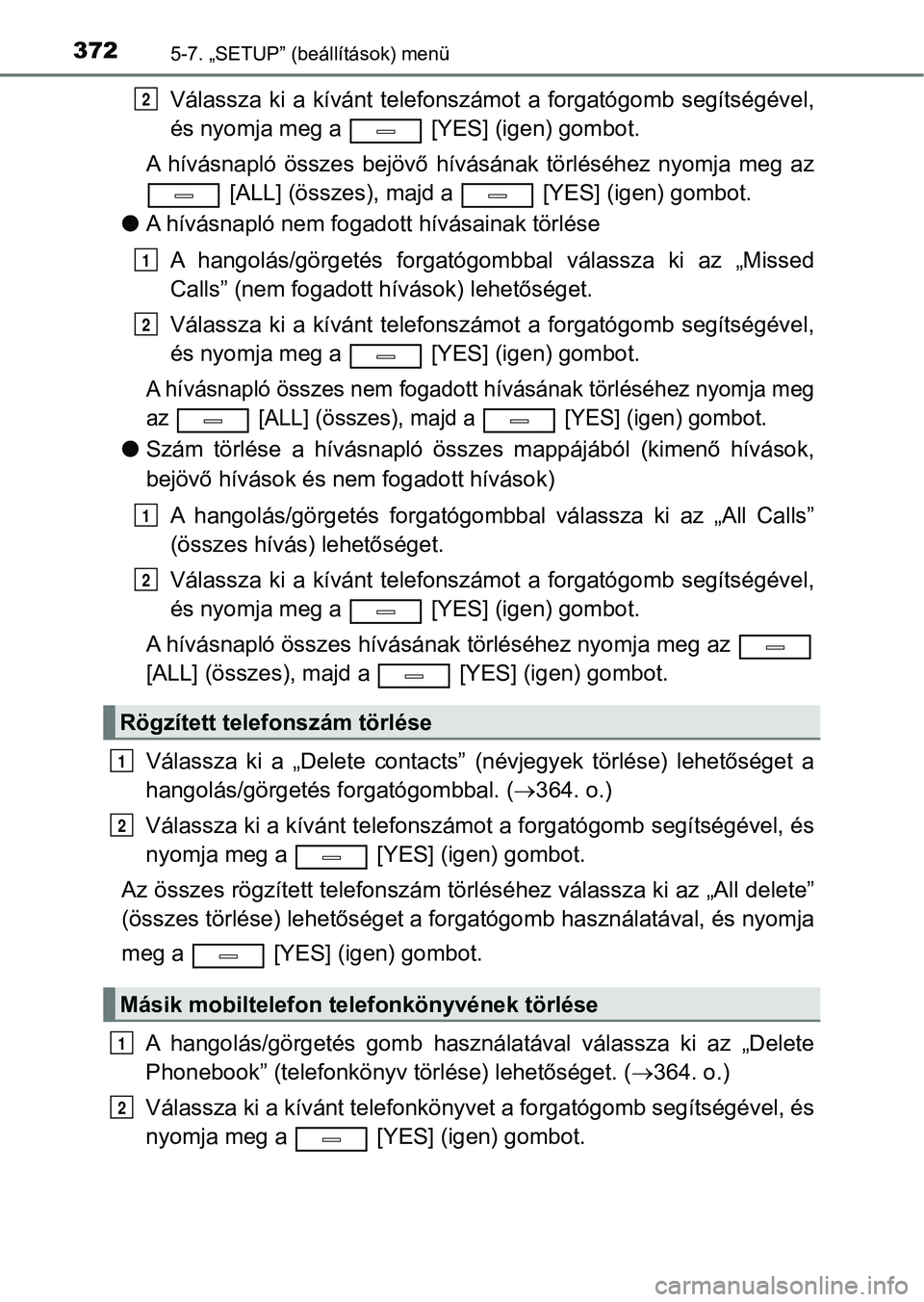 TOYOTA AVENSIS 2017  Kezelési útmutató (in Hungarian) 3725-7. „SETUP” (beállítások) menü
Válassza  ki  a  kívánt  telefonszámot  a  forgatógomb  segítségével,
és nyomja meg a   [YES] (igen) gombot.
A  hívásnapló  összes  bejövő  h