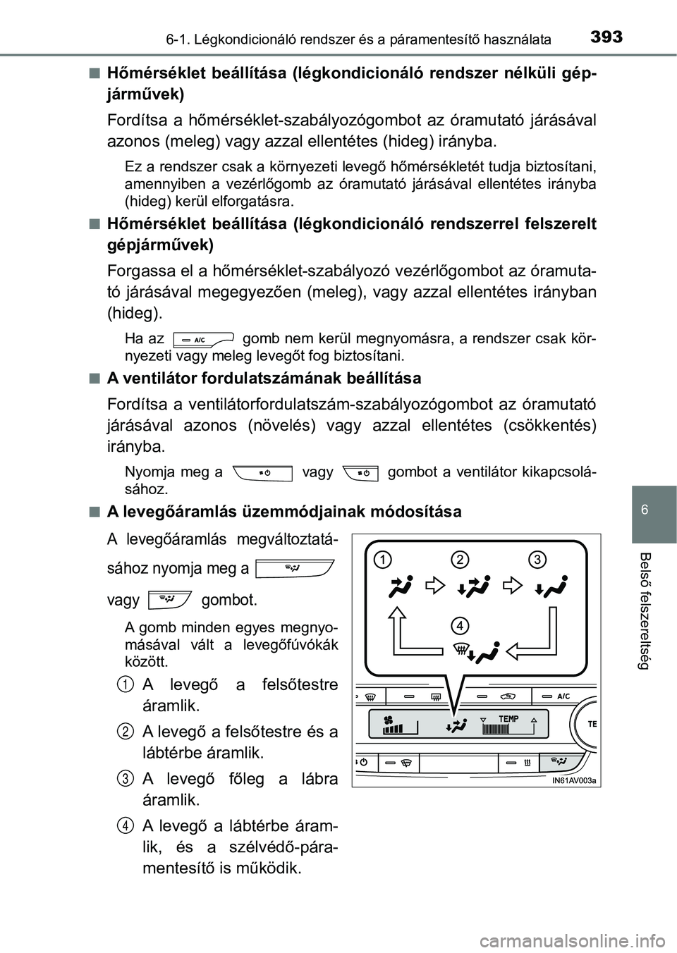 TOYOTA AVENSIS 2017 Kezelési útmutató (in Hungarian) 3936-1. Légkondicionáló rendszer és a páramentesítő használata
6
Belső felszereltség
nHőmérséklet beállítása (légkondicionáló rendszer nélküli gép-
járművek)
Fordítsa a TOYOTA AVENSIS 2017 Kezelési útmutató (in Hungarian) 3936-1. Légkondicionáló rendszer és a páramentesítő használata
6
Belső felszereltség
nHőmérséklet beállítása (légkondicionáló rendszer nélküli gép-
járművek)
Fordítsa a