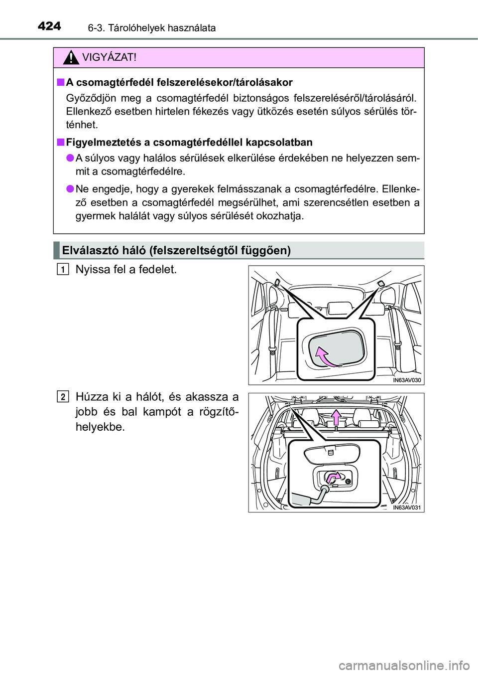 TOYOTA AVENSIS 2017  Kezelési útmutató (in Hungarian) 4246-3. Tárolóhelyek használata
Nyissa fel a fedelet.
Húzza  ki  a  hálót,  és  akassza  a
jobb  és  bal  kampót  a  rögzítő-
helyekbe.
VIGYÁZAT!
nA csomagtérfedél felszerelésekor/tár