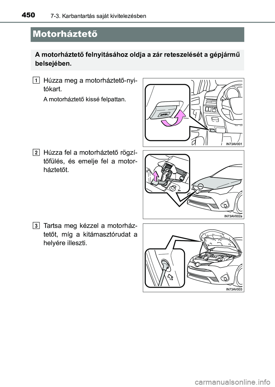 TOYOTA AVENSIS 2017 Kezelési útmutató (in Hungarian) 4507-3. Karbantartás saját kivitelezésben
Motorháztető
Húzza meg a motorháztető-nyi-
tókart.
A motorháztető kissé felpattan.
Húzza fel a motorháztető rögzí-
tőfülés, és emelje TOYOTA AVENSIS 2017 Kezelési útmutató (in Hungarian) 4507-3. Karbantartás saját kivitelezésben
Motorháztető
Húzza meg a motorháztető-nyi-
tókart.
A motorháztető kissé felpattan.
Húzza fel a motorháztető rögzí-
tőfülés, és emelje