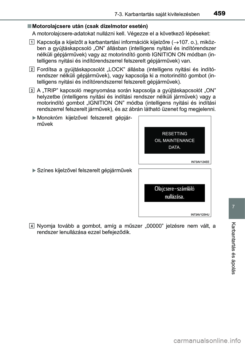 TOYOTA AVENSIS 2017 Kezelési útmutató (in Hungarian) 4597-3. Karbantartás saját kivitelezésben
7
Karbantartás és ápolás
nMotorolajcsere után (csak dízelmotor esetén)
A motorolajcsere-adatokat nullázni kell. Végezze el a következő lépése TOYOTA AVENSIS 2017 Kezelési útmutató (in Hungarian) 4597-3. Karbantartás saját kivitelezésben
7
Karbantartás és ápolás
nMotorolajcsere után (csak dízelmotor esetén)
A motorolajcsere-adatokat nullázni kell. Végezze el a következő lépése