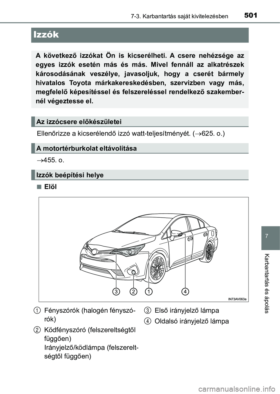 TOYOTA AVENSIS 2017  Kezelési útmutató (in Hungarian) 5017-3. Karbantartás saját kivitelezésben
7
Karbantartás és ápolás
Izzók
Ellenőrizze a kicserélendő izzó watt-teljesítményét. (625. o.)
 455. o.
nElöl
A  következő  izzókat  