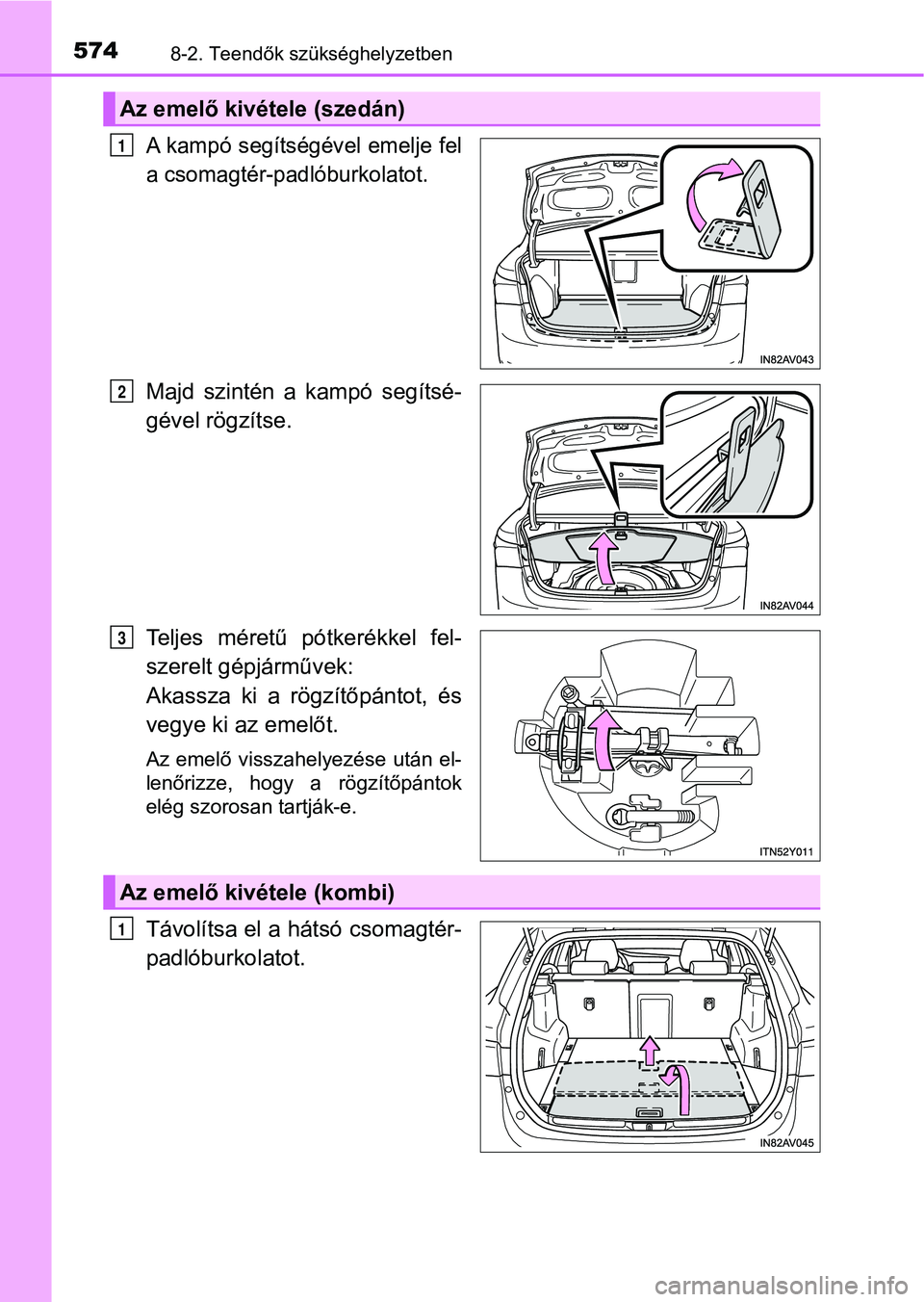 TOYOTA AVENSIS 2017  Kezelési útmutató (in Hungarian) 5748-2. Teendők szükséghelyzetben
A kampó segítségével emelje fel
a csomagtér-padlóburkolatot.
Majd  szintén  a  kampó  segítsé-
gével rögzítse.
Teljes  méretű  pótkerékkel  fel-
s