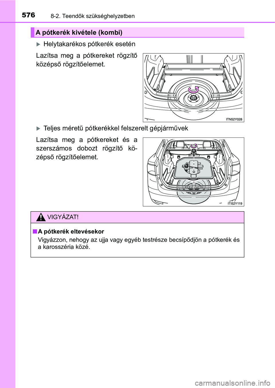 TOYOTA AVENSIS 2017  Kezelési útmutató (in Hungarian) 5768-2. Teendők szükséghelyzetben
Helytakarékos pótkerék esetén
Lazítsa  meg  a  pótkereket  rögzítő
középső rögzítőelemet.
Teljes méretű pótkerékkel felszerelt gépjármű