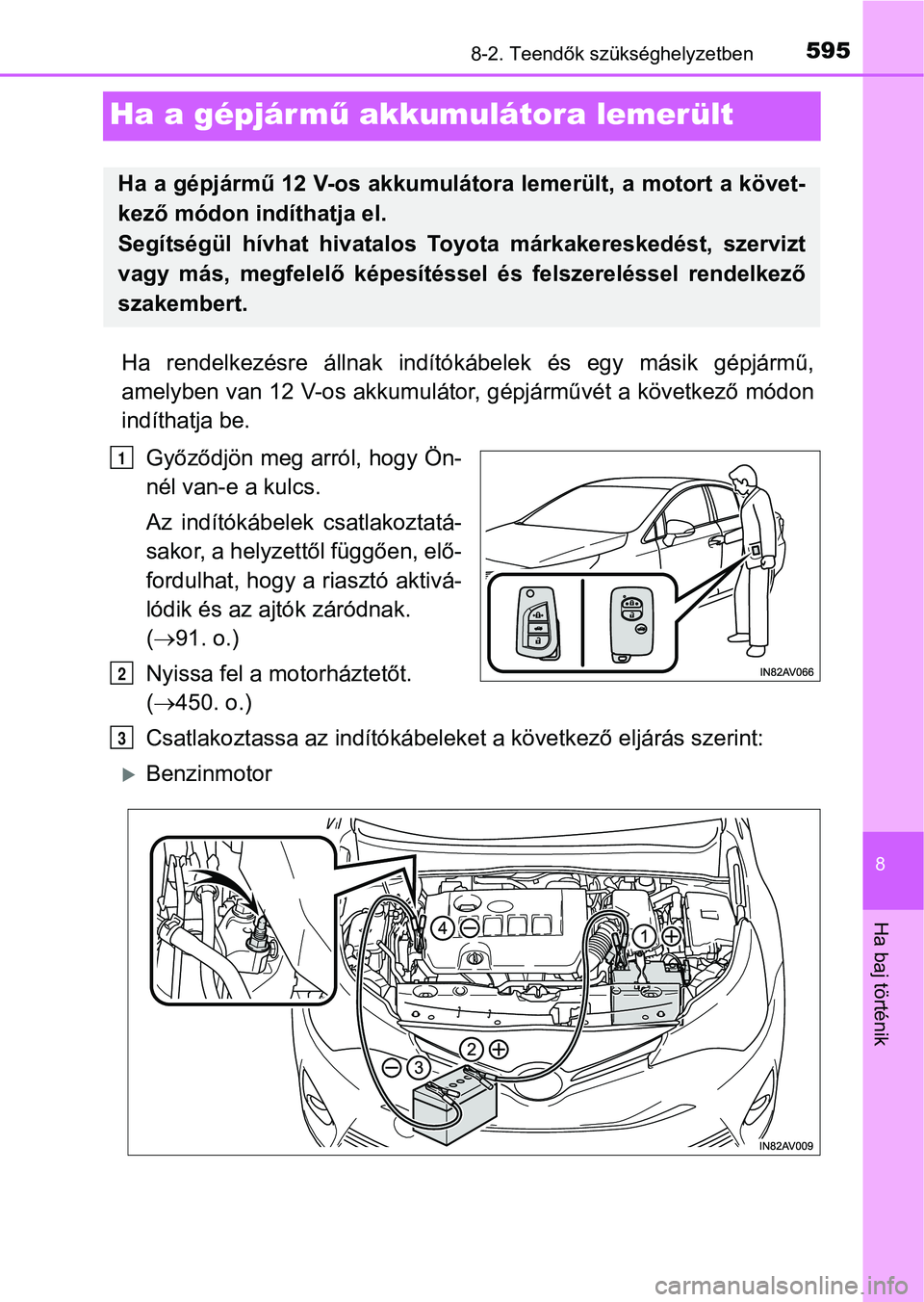 TOYOTA AVENSIS 2017 Kezelési útmutató (in Hungarian) 5958-2. Teendők szükséghelyzetben
8
Ha baj történik
Ha a gépjármű akkumulátora lemerült
Ha rendelkezésre állnak indítók ábelek és egy másik gépjármű,
amelyben van 12 V-os ak TOYOTA AVENSIS 2017 Kezelési útmutató (in Hungarian) 5958-2. Teendők szükséghelyzetben
8
Ha baj történik
Ha a gépjármű akkumulátora lemerült
Ha rendelkezésre állnak indítók ábelek és egy másik gépjármű,
amelyben van 12 V-os ak