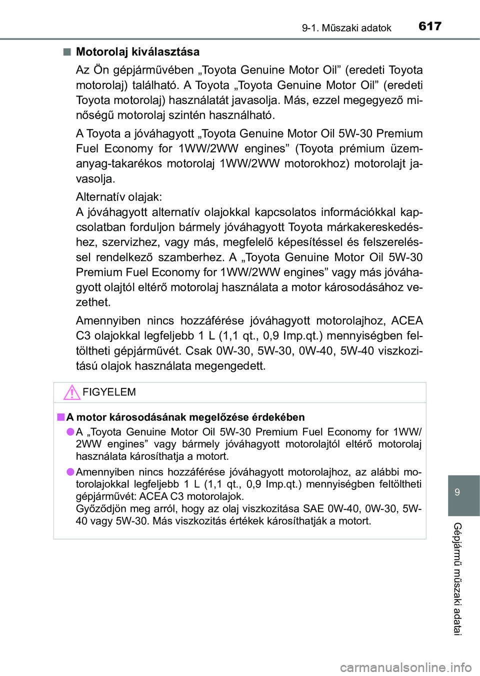 TOYOTA AVENSIS 2017  Kezelési útmutató (in Hungarian) 6179-1. Műszaki adatok
9
Gépjármű műszaki adatai
nMotorolaj kiválasztása
Az  Ön  gépjárművében  „Toyota  Genuine  Motor  Oil”  (eredeti  Toyota
motorolaj)  található. A  Toyota  „T