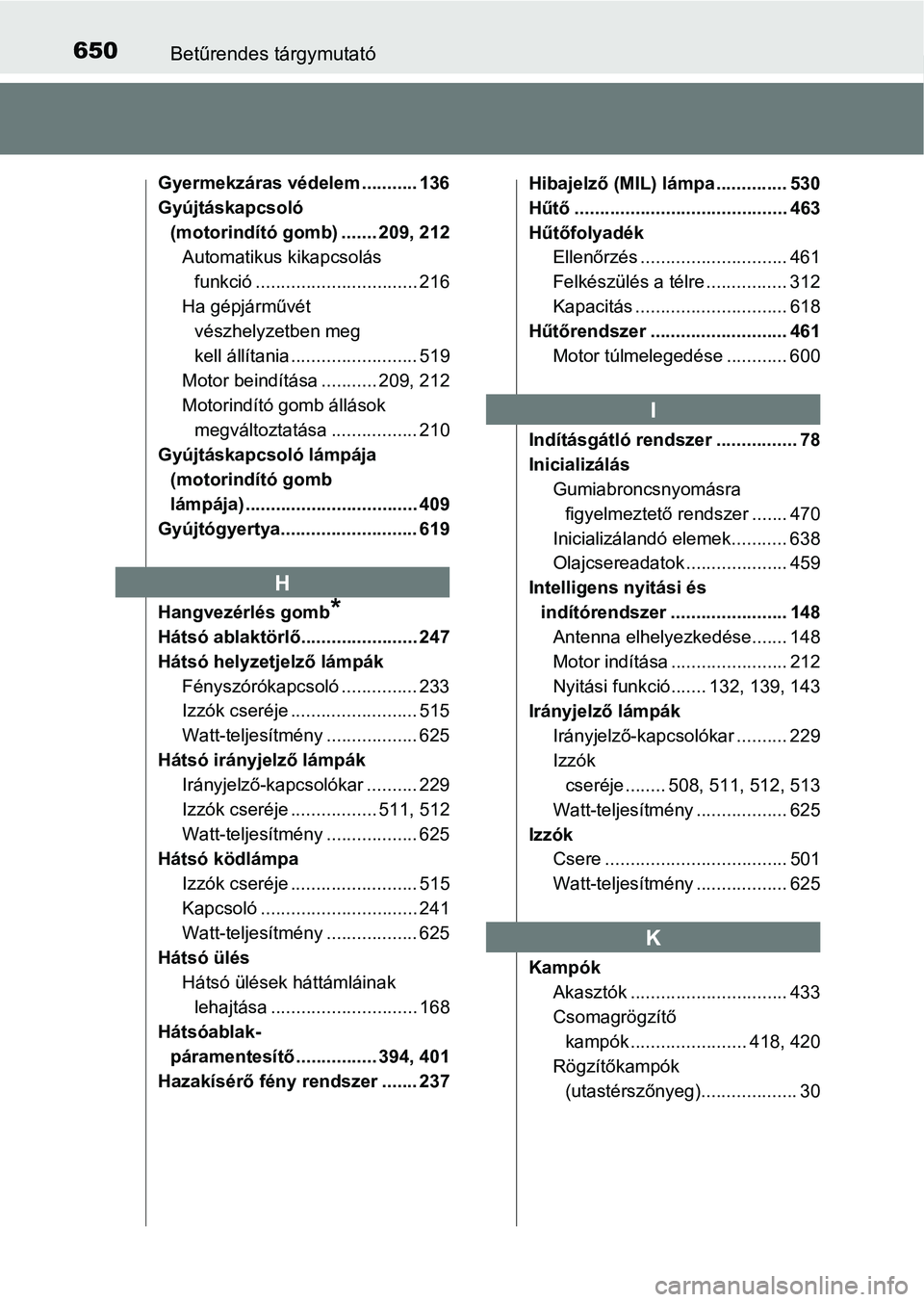 TOYOTA AVENSIS 2017 Kezelési útmutató (in Hungarian) 650Betűrendes tárgymutató
Gyermekzáras védelem ........... 136
Gyújtáskapcsoló (motorindító gomb) ....... 209, 212Automatikus kikapcsolás
funkció ................................ 216
Ha g TOYOTA AVENSIS 2017 Kezelési útmutató (in Hungarian) 650Betűrendes tárgymutató
Gyermekzáras védelem ........... 136
Gyújtáskapcsoló (motorindító gomb) ....... 209, 212Automatikus kikapcsolás
funkció ................................ 216
Ha g