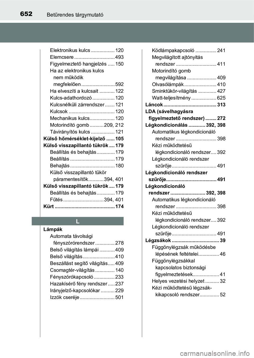 TOYOTA AVENSIS 2017 Kezelési útmutató (in Hungarian) 652Betűrendes tárgymutató
Elektronikus kulcs ................. 120
Elemcsere ............................. 493
Figyelmeztető hangjelzés ..... 150
Ha az elektronikus kulcs nem működik
megfelel TOYOTA AVENSIS 2017 Kezelési útmutató (in Hungarian) 652Betűrendes tárgymutató
Elektronikus kulcs ................. 120
Elemcsere ............................. 493
Figyelmeztető hangjelzés ..... 150
Ha az elektronikus kulcs nem működik
megfelel