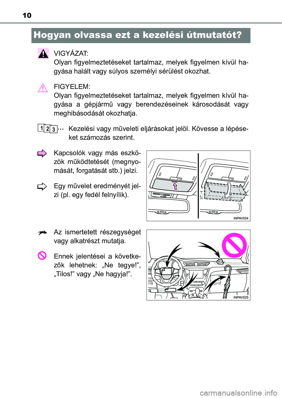 TOYOTA AVENSIS 2017  Kezelési útmutató (in Hungarian) 10
Hogyan olvassa ezt a kezelési útmutatót?
VIGYÁZAT: 
Olyan  figyelmeztetéseket  tartalm az,  melyek  figyelmen  kívül  ha-
gyása halált vagy súlyos sze mélyi sérülést okozhat.
FIGYELEM