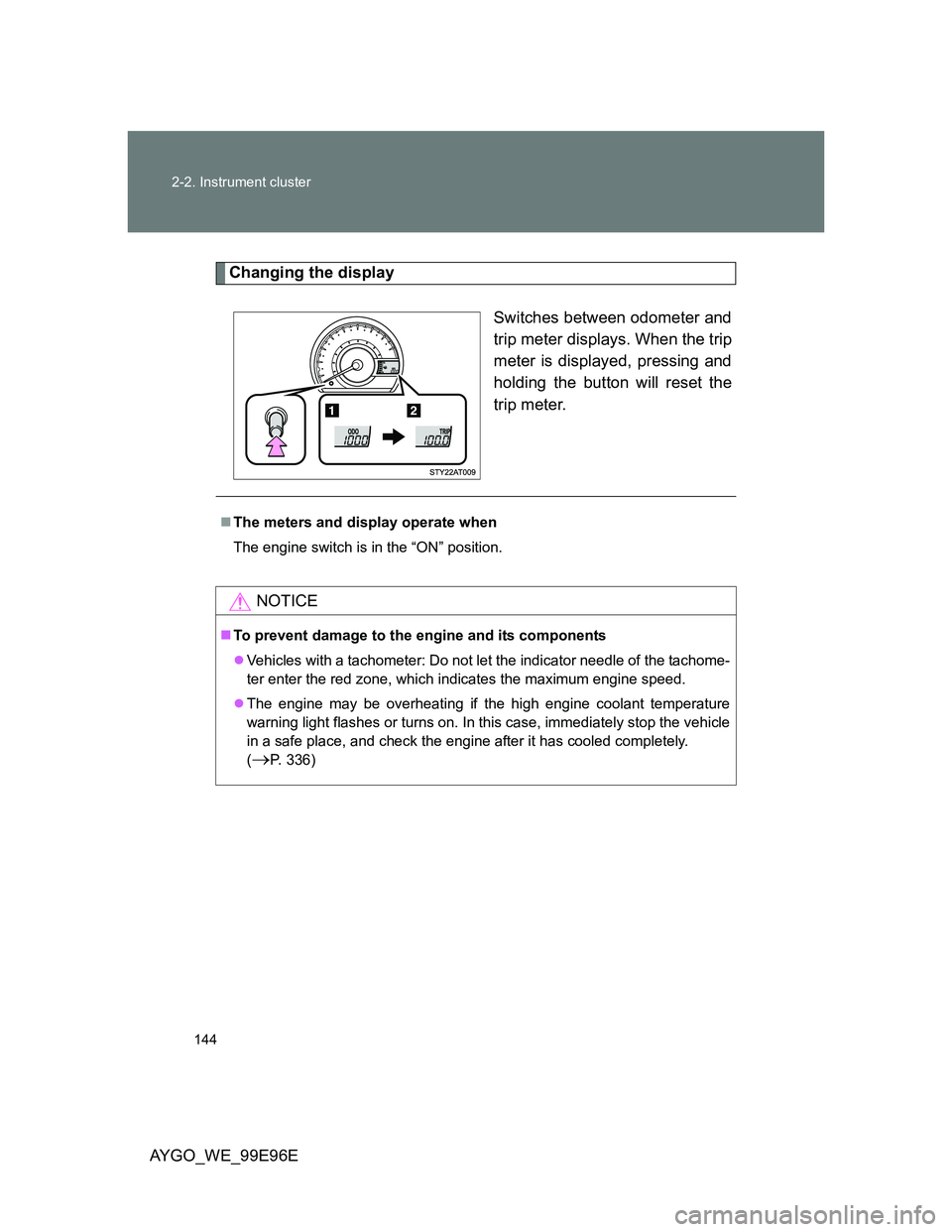 TOYOTA AYGO 2012 Owners Manual (in English) 144 2-2. Instrument cluster
AYGO_WE_99E96E
Changing the display
Switches between odometer and
trip meter displays. When the trip
meter is displayed, pressing and
holding the button will reset the
trip TOYOTA AYGO 2012 Owners Manual (in English) 144 2-2. Instrument cluster
AYGO_WE_99E96E
Changing the display
Switches between odometer and
trip meter displays. When the trip
meter is displayed, pressing and
holding the button will reset the
trip