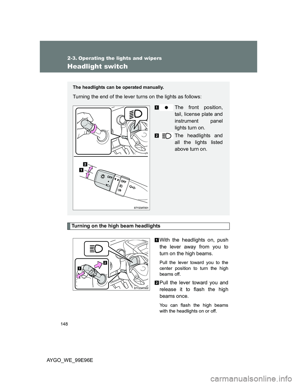 TOYOTA AYGO 2012  Owners Manual (in English) 148
AYGO_WE_99E96E
2-3. Operating the lights and wipers
Headlight switch
Turning on the high beam headlights
With the headlights on, push
the lever away from you to
turn on the high beams. 
Pull the l