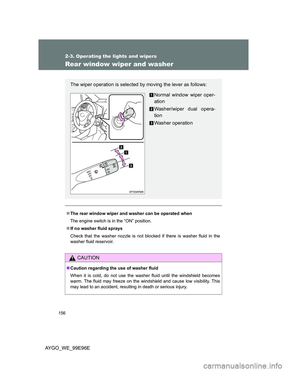 TOYOTA AYGO 2012 Owners Manual (in English) 156
2-3. Operating the lights and wipers
AYGO_WE_99E96E
Rear window wiper and washer
The rear window wiper and washer can be operated when
The engine switch is in the “ON” position.
If no wa TOYOTA AYGO 2012 Owners Manual (in English) 156
2-3. Operating the lights and wipers
AYGO_WE_99E96E
Rear window wiper and washer
The rear window wiper and washer can be operated when
The engine switch is in the “ON” position.
If no wa
