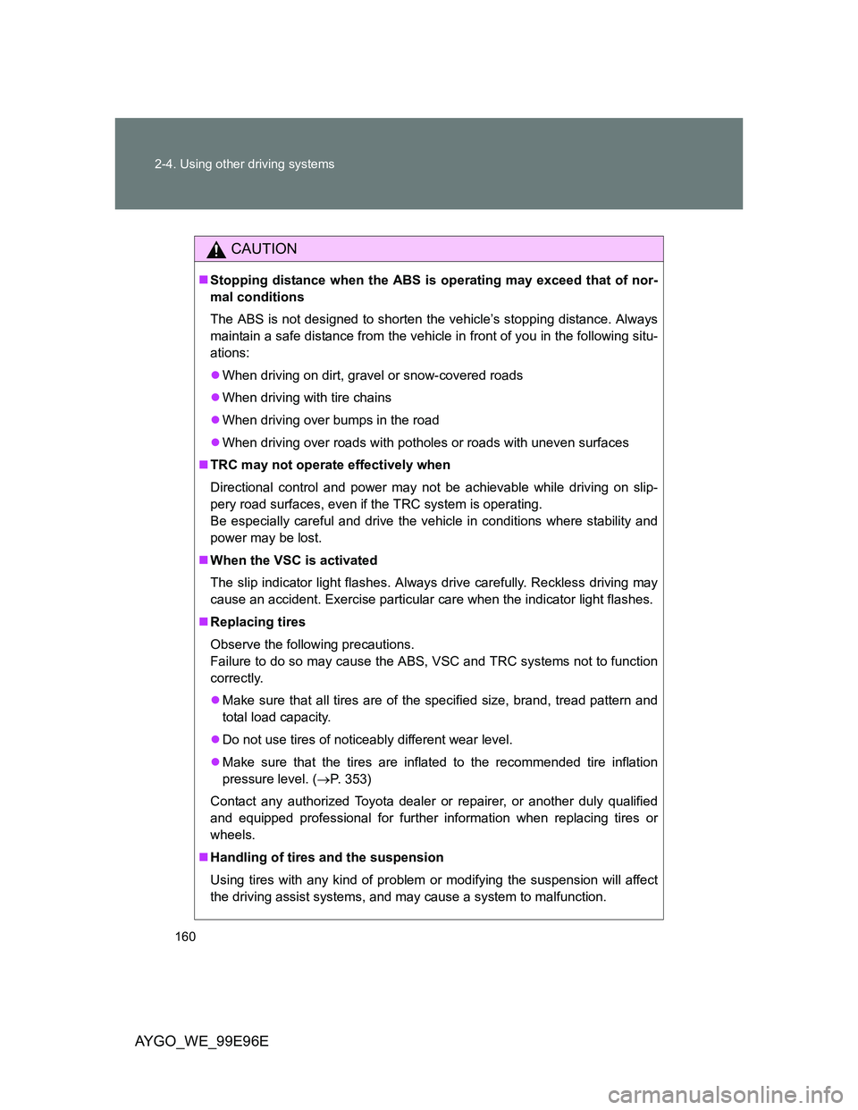 TOYOTA AYGO 2012 Owners Manual (in English) 160 2-4. Using other driving systems
AYGO_WE_99E96E
CAUTION
Stopping distance when the ABS is operating may exceed that of nor-
mal conditions
The ABS is not designed to shorten the vehicle’s sto TOYOTA AYGO 2012 Owners Manual (in English) 160 2-4. Using other driving systems
AYGO_WE_99E96E
CAUTION
Stopping distance when the ABS is operating may exceed that of nor-
mal conditions
The ABS is not designed to shorten the vehicle’s sto
