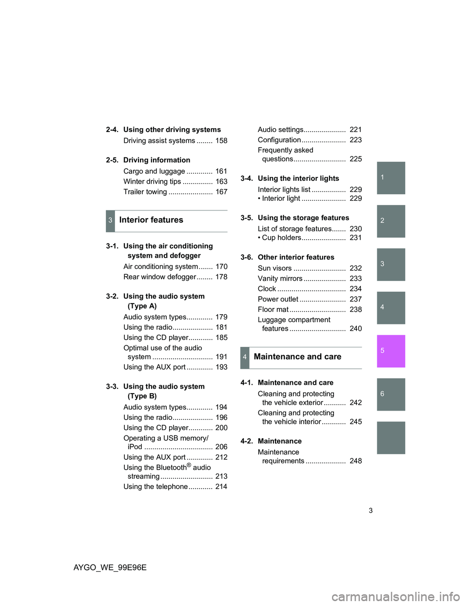 TOYOTA AYGO 2012 Owners Manual (in English) 1
2
3
4
5
6
AYGO_WE_99E96E
3
2-4. Using other driving systems
Driving assist systems ........ 158
2-5. Driving information
Cargo and luggage ............. 161
Winter driving tips ............... 16 TOYOTA AYGO 2012 Owners Manual (in English) 1
2
3
4
5
6
AYGO_WE_99E96E
3
2-4. Using other driving systems
Driving assist systems ........ 158
2-5. Driving information
Cargo and luggage ............. 161
Winter driving tips ............... 16