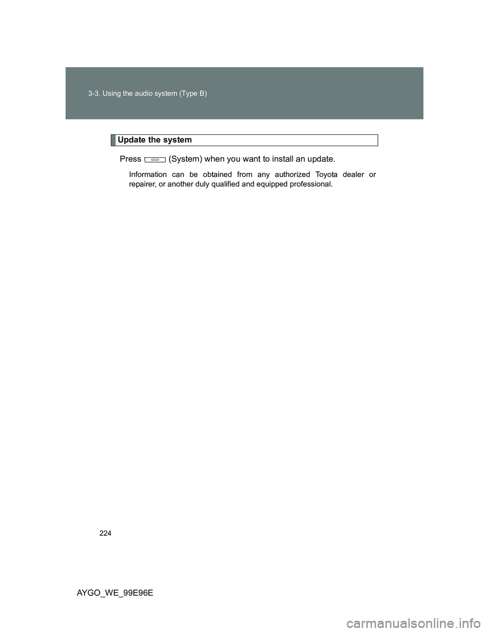 TOYOTA AYGO 2012 Owners Manual (in English) 224 3-3. Using the audio system (Type B)
AYGO_WE_99E96E
Update the system
Press (System) when you want to install an update.
Information can be obtained from any authorized Toyota dealer or
repairer TOYOTA AYGO 2012 Owners Manual (in English) 224 3-3. Using the audio system (Type B)
AYGO_WE_99E96E
Update the system
Press (System) when you want to install an update.
Information can be obtained from any authorized Toyota dealer or
repairer